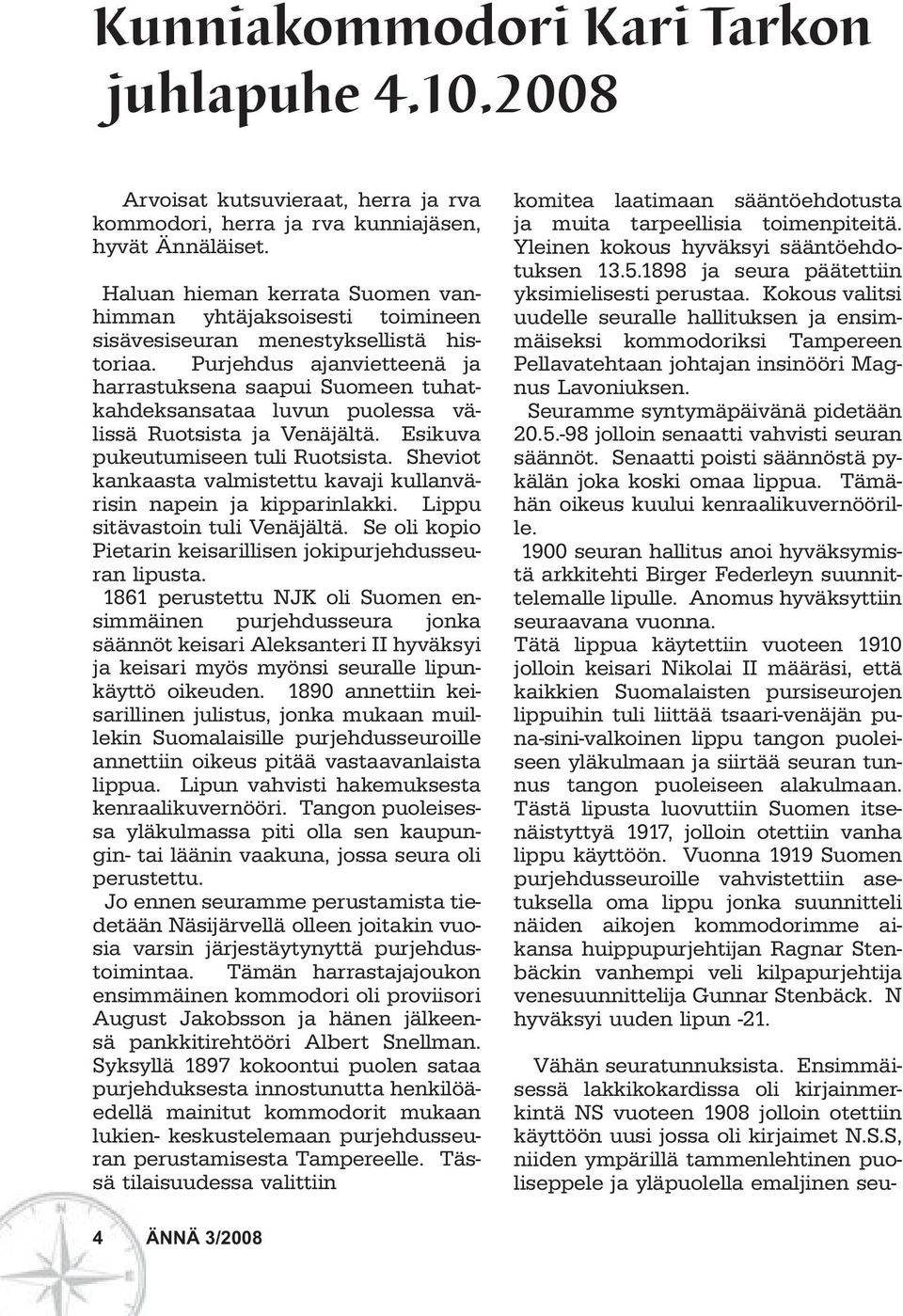 Purjehdus ajanvietteenä ja harrastuksena saapui Suomeen tuhatkahdeksansataa luvun puolessa välissä Ruotsista ja Venäjältä. Esikuva pukeutumiseen tuli Ruotsista.