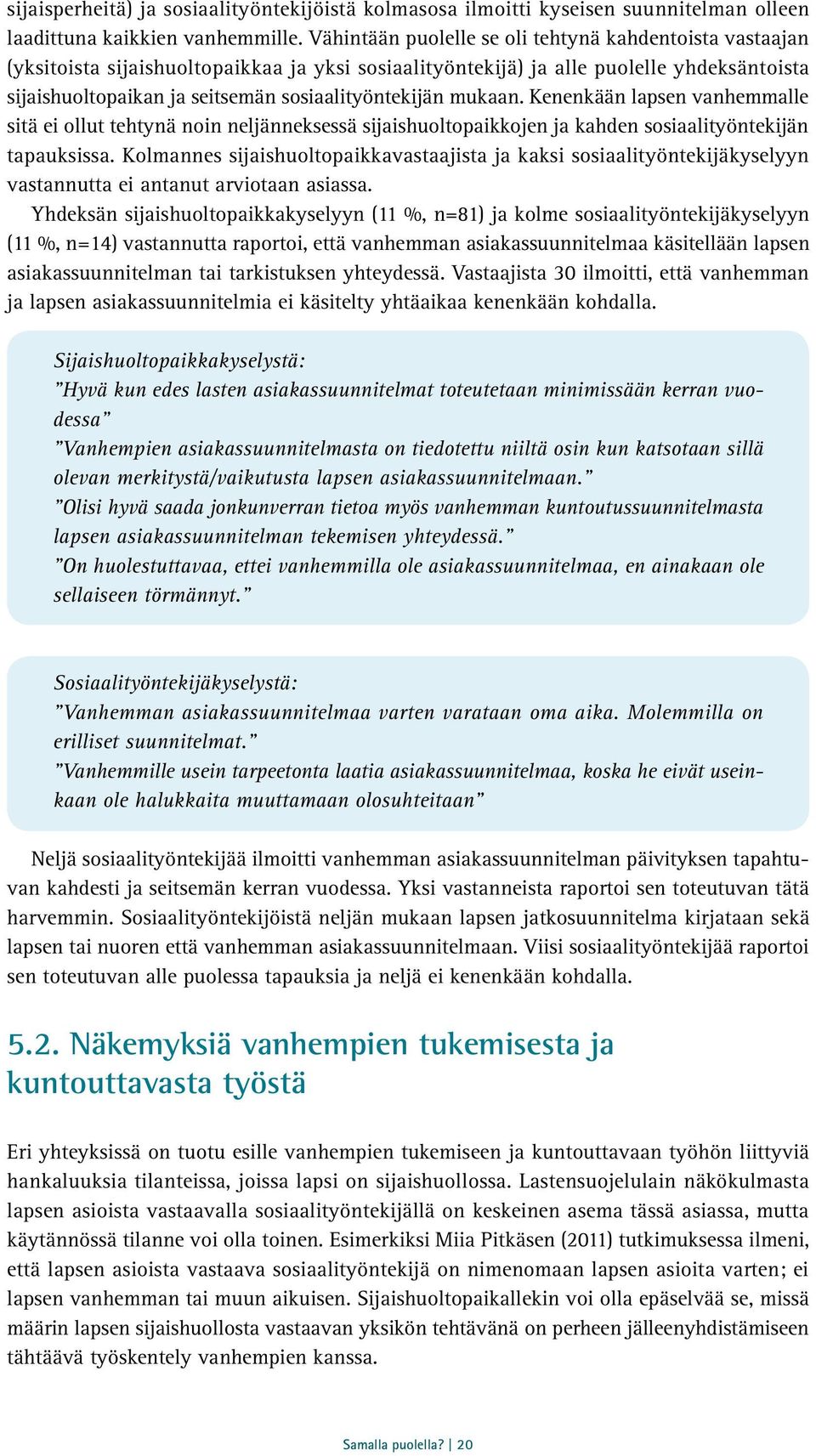 sosiaalityöntekijän mukaan. Kenenkään lapsen vanhemmalle sitä ei ollut tehtynä noin neljänneksessä sijaishuoltopaikkojen ja kahden sosiaalityöntekijän tapauksissa.