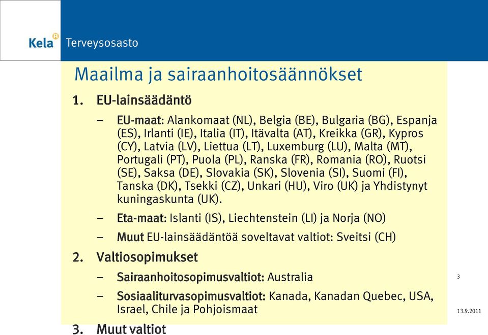 Luxemburg (LU), Malta (MT), Portugali (PT), Puola (PL), Ranska (FR), Romania (RO), Ruotsi (SE), Saksa (DE), Slovakia (SK), Slovenia (SI), Suomi (FI), Tanska (DK), Tsekki (CZ),