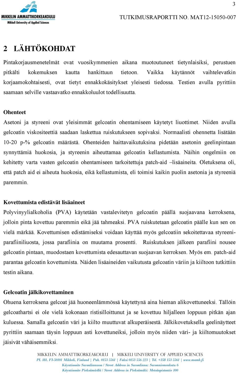 Ohenteet Asetoni ja styreeni ovat yleisimmät gelcoatin ohentamiseen käytetyt liuottimet. Niiden avulla gelcoatin viskositeettiä saadaan laskettua ruiskutukseen sopivaksi.