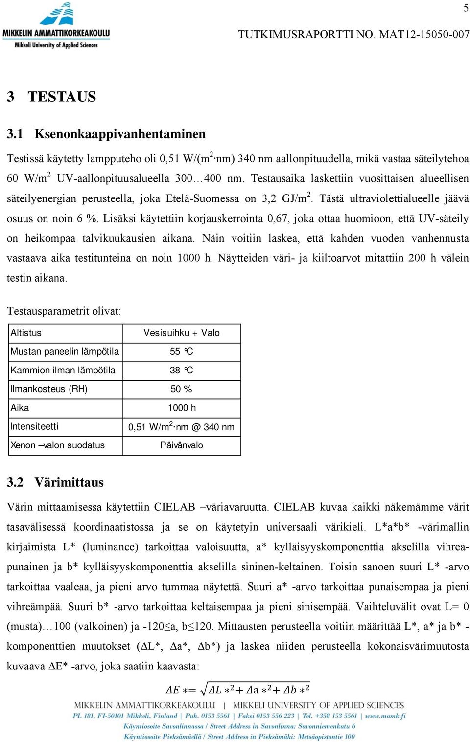 Testausaika laskettiin vuosittaisen alueellisen säteilyenergian perusteella, joka Etelä-Suomessa on 3,2 GJ/m 2. Tästä ultraviolettialueelle jäävä osuus on noin 6 %.