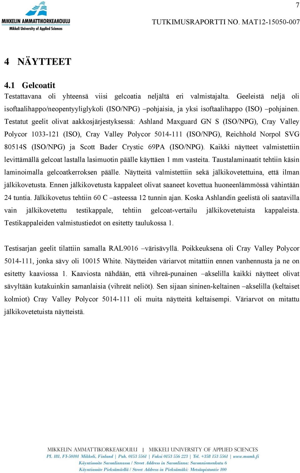 Testatut geelit olivat aakkosjärjestyksessä: Ashland Maxguard GN S (ISO/NPG), Cray Valley Polycor 1033-121 (ISO), Cray Valley Polycor 5014-111 (ISO/NPG), Reichhold Norpol SVG 80514S (ISO/NPG) ja