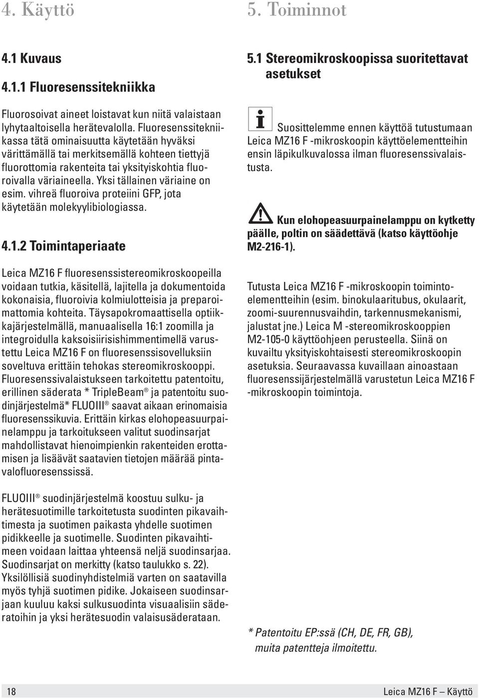 Yksi tällainen väriaine on esim. vihreä fluoroiva proteiini GFP, jota käytetään molekyylibiologiassa. 4.1.