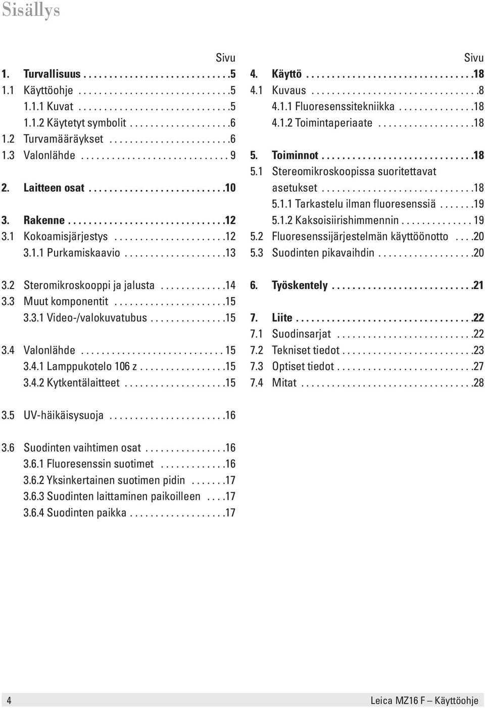 1 Kokoamisjärjestys......................12 3.1.1 Purkamiskaavio....................13 3.2 Steromikroskooppi ja jalusta.............14 3.3 Muut komponentit......................15 3.3.1 Video-/valokuvatubus.