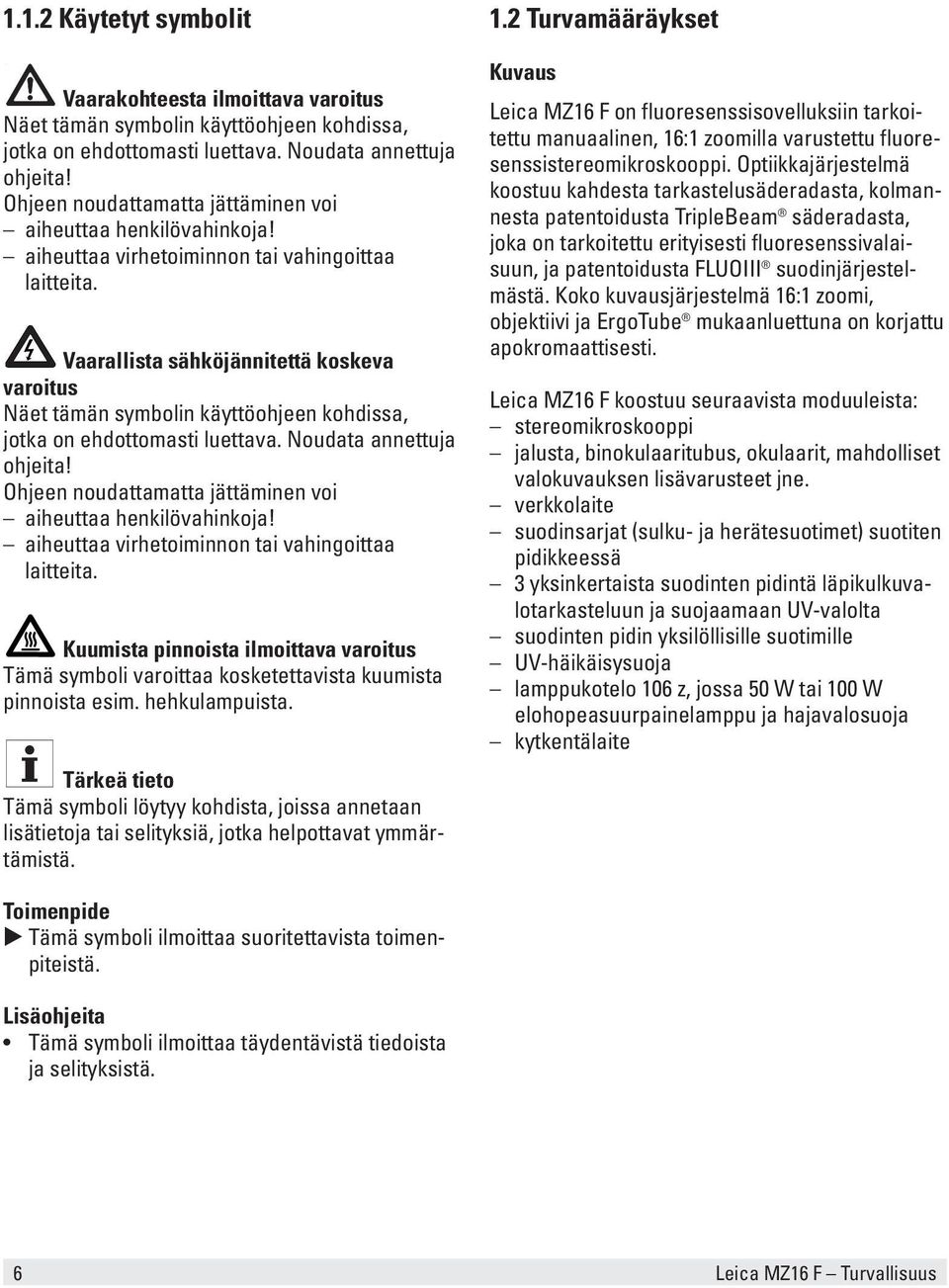 Vaarallista sähköjännitettä koskeva varoitus Näet tämän symbolin käyttöohjeen kohdissa, jotka on ehdottomasti luettava. Noudata annettuja ohjeita!