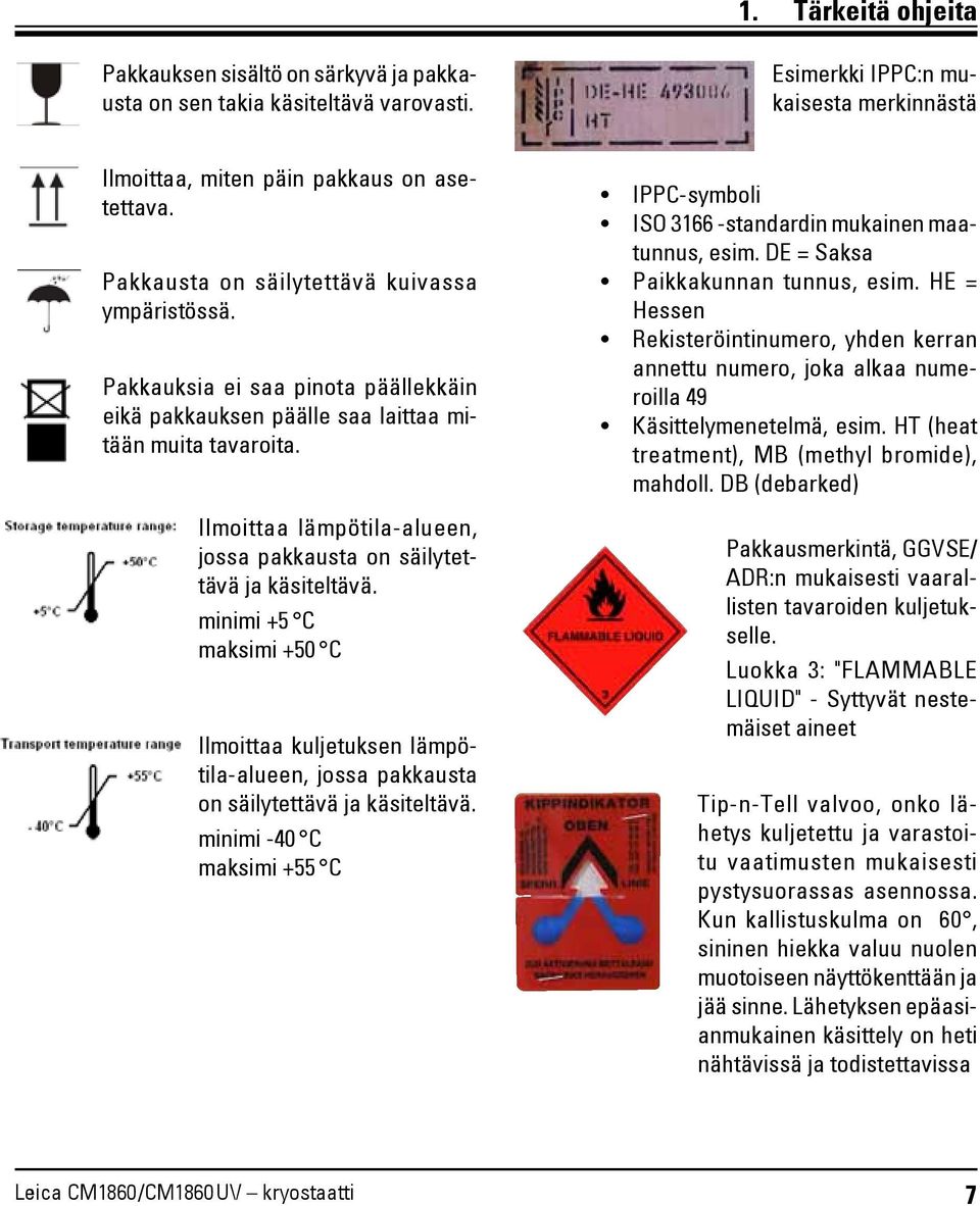 Ilmoittaa lämpötila-alueen, jossa pakkausta on säilytettävä ja käsiteltävä. minimi +5 C maksimi +50 C Ilmoittaa kuljetuksen lämpötila-alueen, jossa pakkausta on säilytettävä ja käsiteltävä.