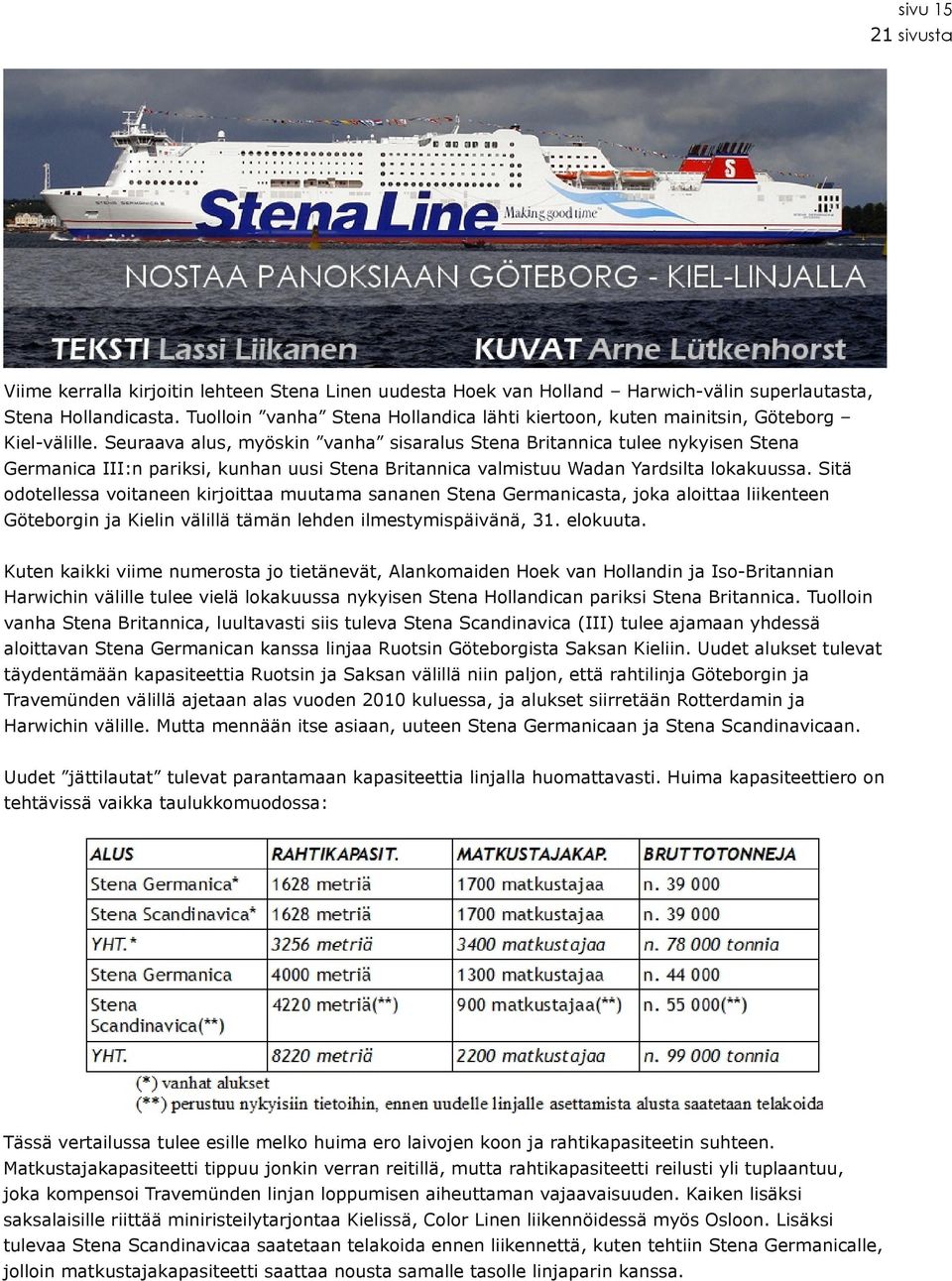 Seuraava alus, myöskin vanha sisaralus Stena Britannica tulee nykyisen Stena Germanica III:n pariksi, kunhan uusi Stena Britannica valmistuu Wadan Yardsilta lokakuussa.
