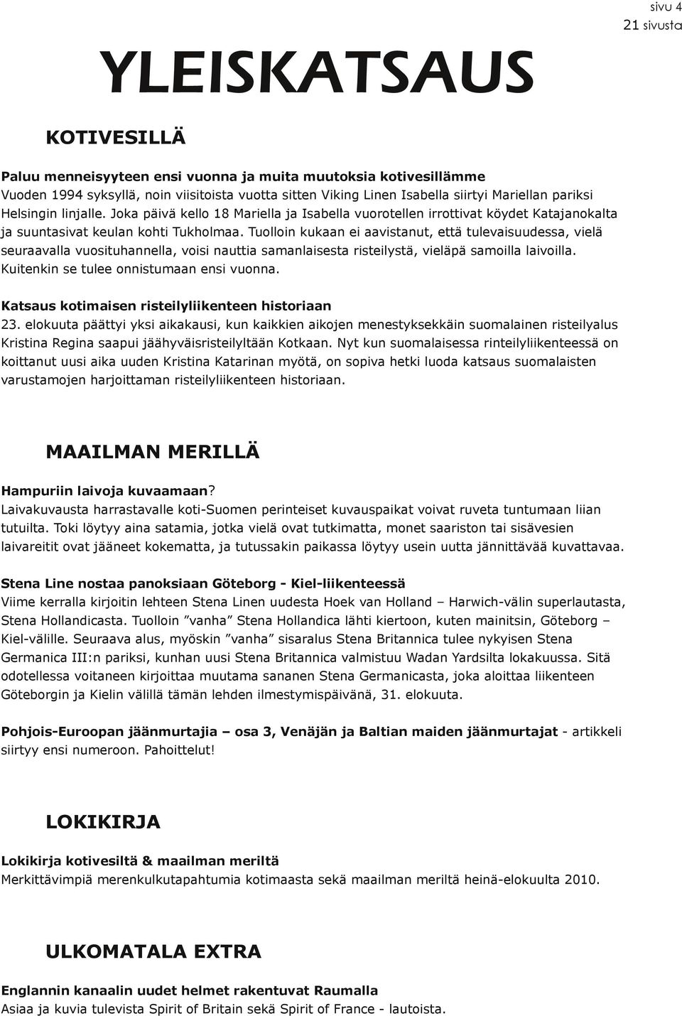 Tuolloin kukaan ei aavistanut, että tulevaisuudessa, vielä seuraavalla vuosituhannella, voisi nauttia samanlaisesta risteilystä, vieläpä samoilla laivoilla. Kuitenkin se tulee onnistumaan ensi vuonna.