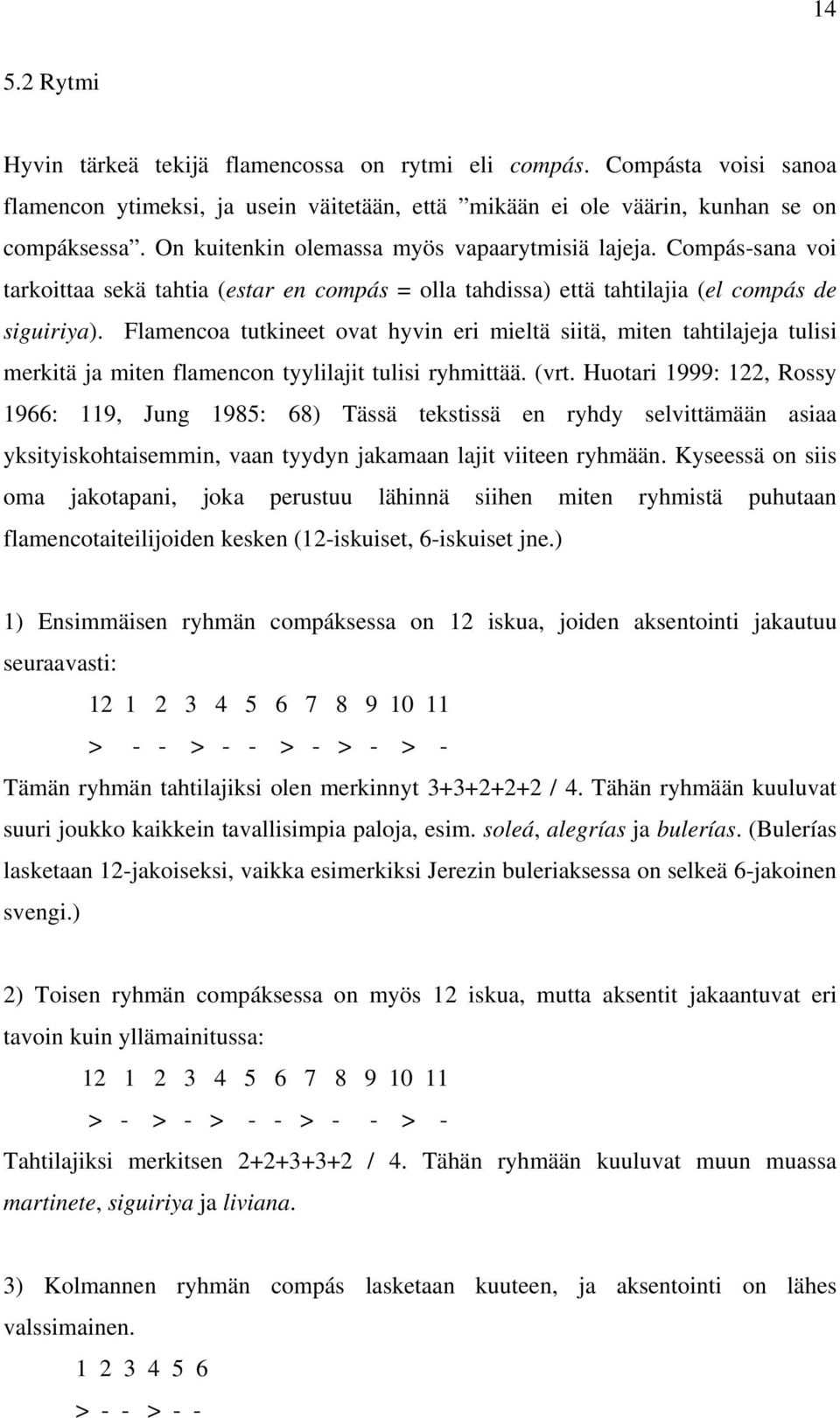 Flamencoa tutkineet ovat hyvin eri mieltä siitä, miten tahtilajeja tulisi merkitä ja miten flamencon tyylilajit tulisi ryhmittää. (vrt.