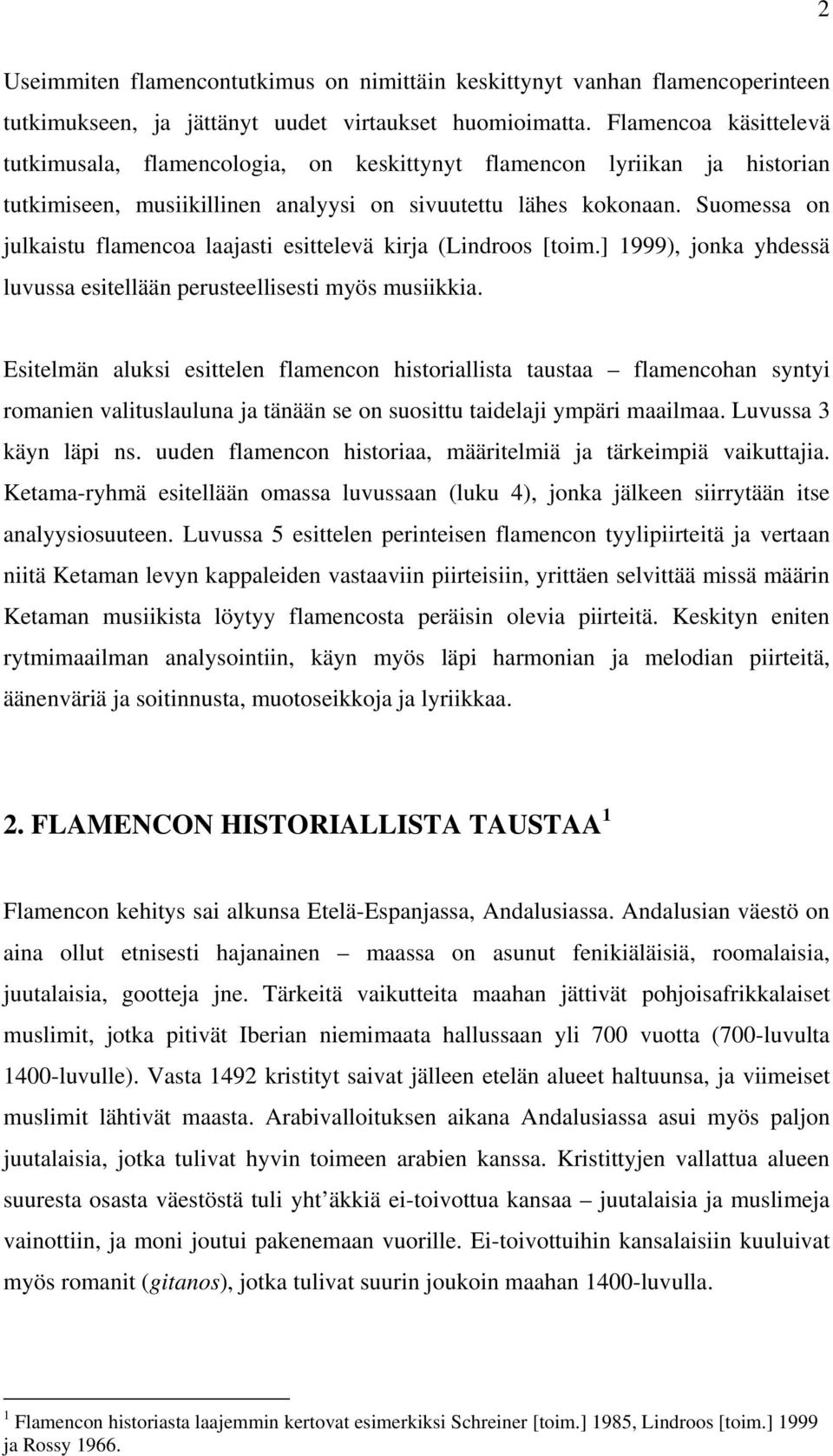 Suomessa on julkaistu flamencoa laajasti esittelevä kirja (Lindroos [toim.] 1999), jonka yhdessä luvussa esitellään perusteellisesti myös musiikkia.