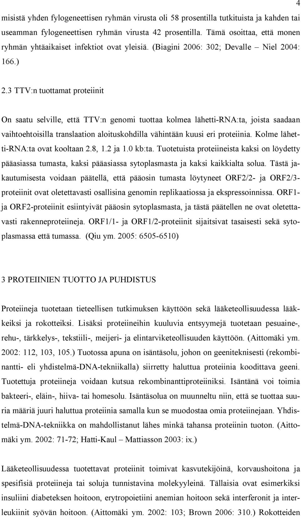 3 TTV:n tuottamat proteiinit On saatu selville, että TTV:n genomi tuottaa kolmea lähetti-rna:ta, joista saadaan vaihtoehtoisilla translaation aloituskohdilla vähintään kuusi eri proteiinia.