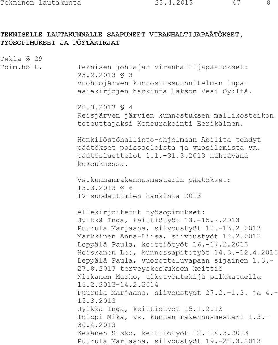 päätösluettelot 1.1.-31.3.2013 nähtävänä kokouksessa. Vs.kunnanrakennusmestarin päätökset: 13.3.2013 6 IV-suodattimien hankinta 2013 Allekirjoitetut työsopimukset: Jylkkä Inga, keittiötyöt 13.-15.2.2013 Puurula Marjaana, siivoustyöt 12.