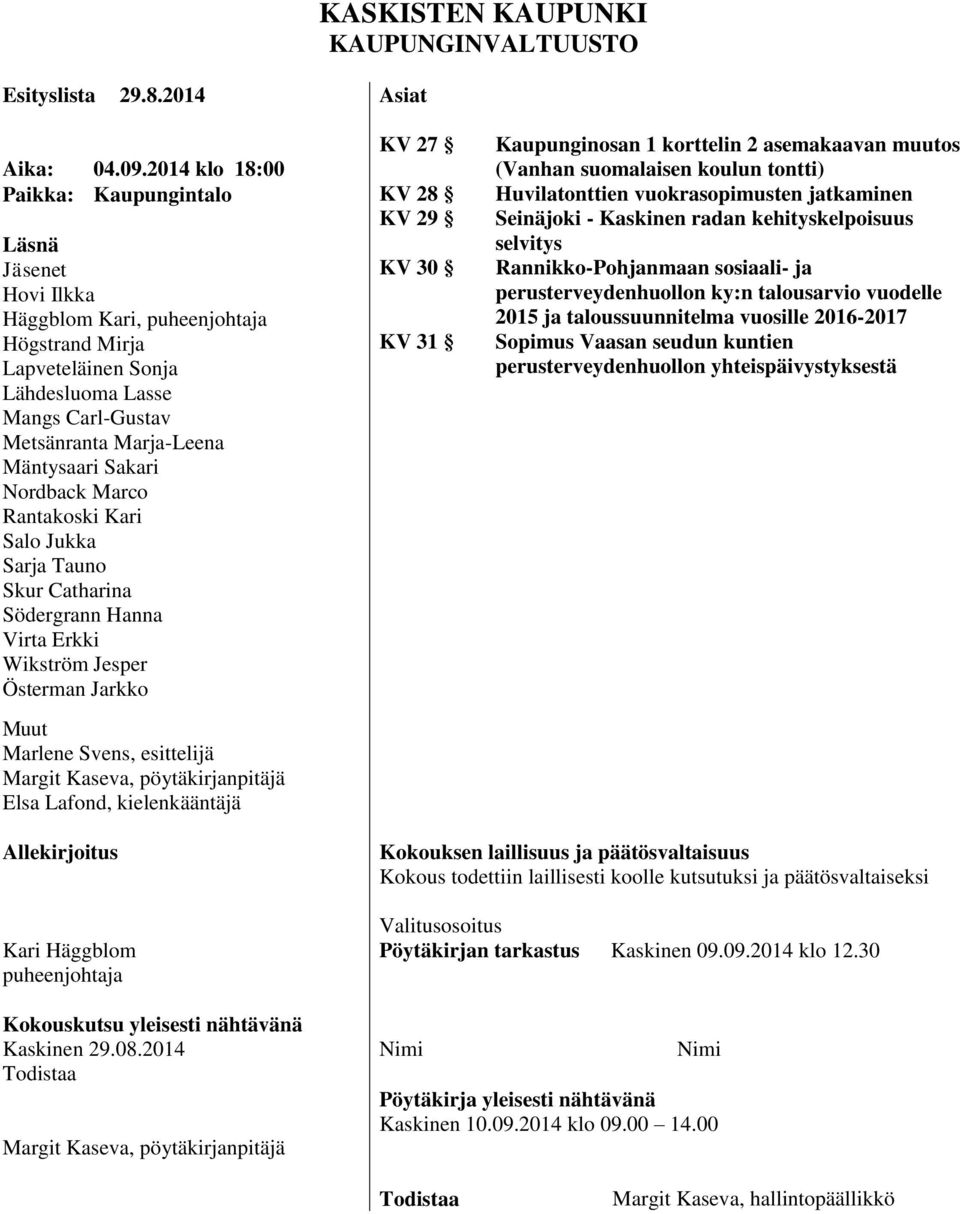 Sakari Nordback Marco Rantakoski Kari Salo Jukka Sarja Tauno Skur Catharina Södergrann Hanna Virta Erkki Wikström Jesper Österman Jarkko Muut Marlene Svens, esittelijä Margit Kaseva,