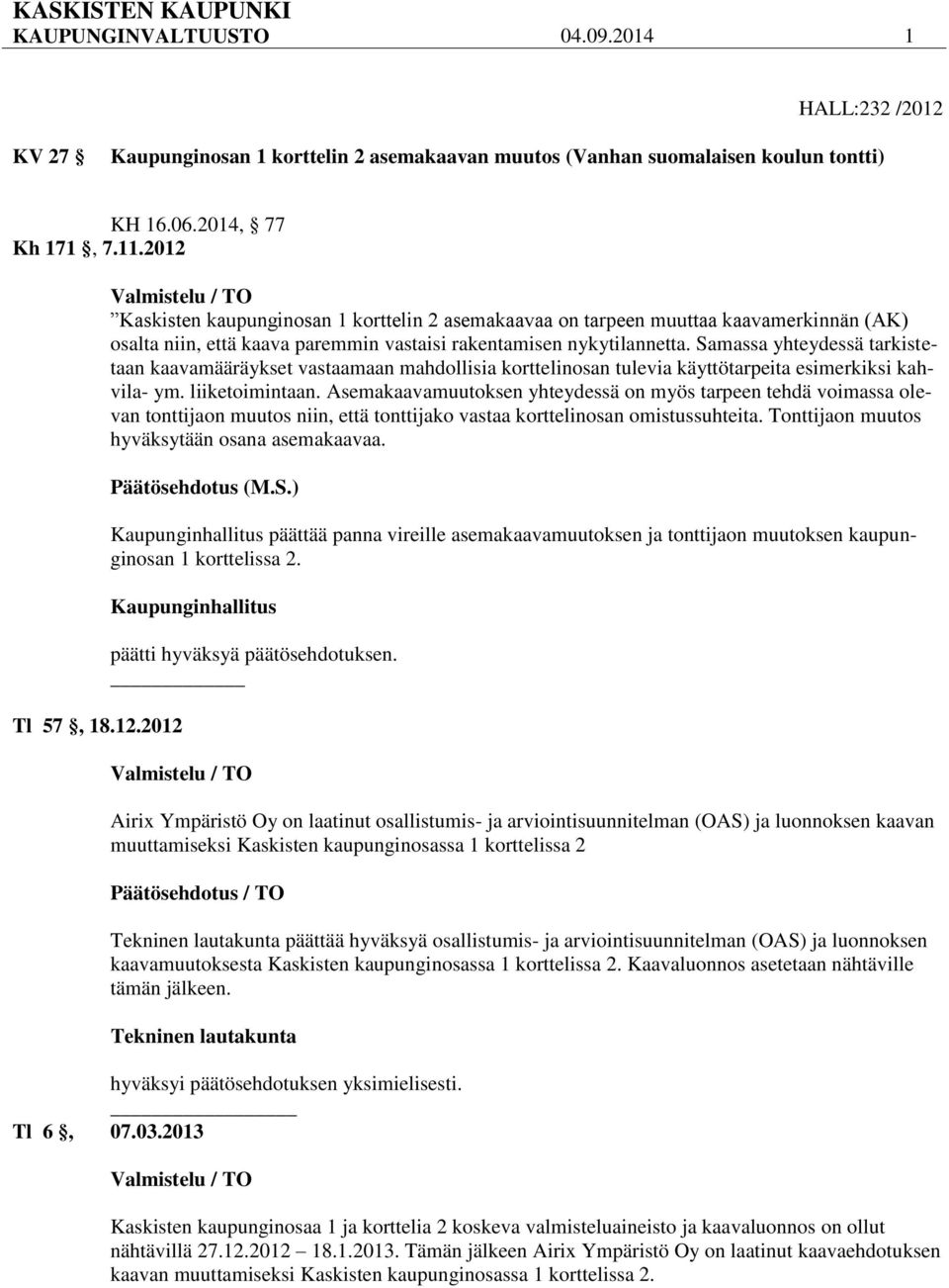 Tl 57, 18.12.2012 Valmistelu / TO Kaskisten kaupunginosan 1 korttelin 2 asemakaavaa on tarpeen muuttaa kaavamerkinnän (AK) osalta niin, että kaava paremmin vastaisi rakentamisen nykytilannetta.