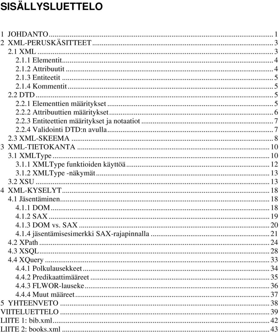 ..13 3.2 XSU...13 4 XML-KYSELYT...18 4.1 Jäsentäminen...18 4.1.1 DOM...18 4.1.2 SAX...19 4.1.3 DOM vs. SAX...20 4.1.4 jäsentämisesimerkki SAX-rajapinnalla...21 4.2 XPath...24 4.3 XSQL...28 4.4 XQuery.