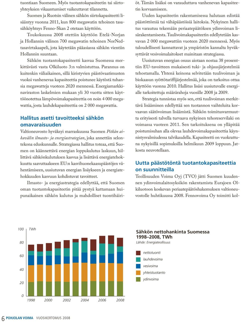 Toukokuussa 2008 otettiin käyttöön Etelä-Nor jan ja Hollannin välinen 700 megawatin tehoinen Nor Nedtasavirtakaapeli, jota käytetään pääasiassa sähkön vientiin Hollannin suuntaan.