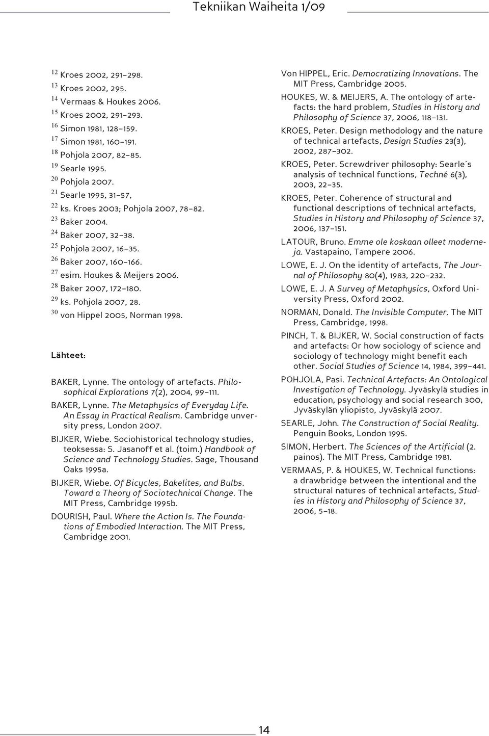 28 Baker 2007, 172 180. 29 ks. Pohjola 2007, 28. 30 von Hippel 2005, Norman 1998. Lähteet: BAKER, Lynne. The ontology of artefacts. Philosophical Explorations 7(2), 2004, 99 111. BAKER, Lynne. The Metaphysics of Everyday Life.