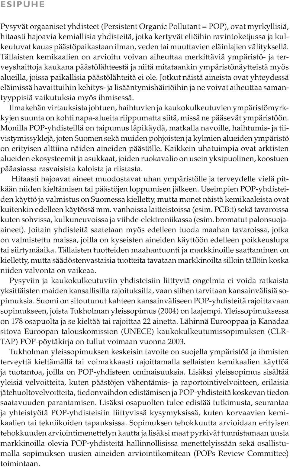 Tällaisten kemikaalien on arvioitu voivan aiheuttaa merkittäviä ympäristö- ja terveyshaittoja kaukana päästölähteestä ja niitä mitataankin ympäristönäytteistä myös alueilla, joissa paikallisia