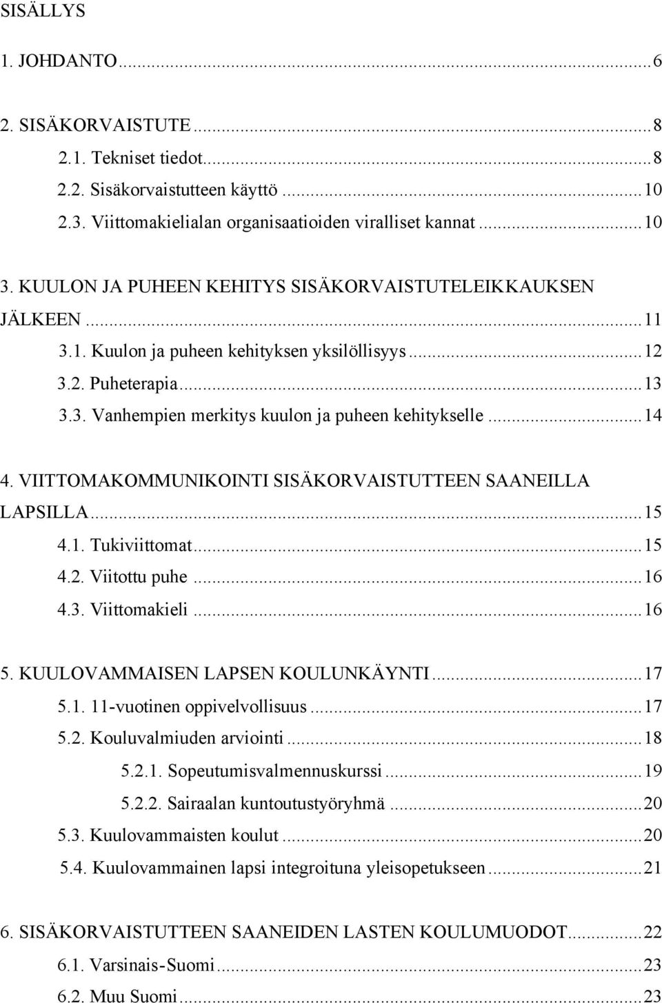 VIITTOMAKOMMUNIKOINTI SISÄKORVAISTUTTEEN SAANEILLA LAPSILLA...15 4.1. Tukiviittomat...15 4.2. Viitottu puhe...16 4.3. Viittomakieli...16 5. KUULOVAMMAISEN LAPSEN KOULUNKÄYNTI...17 5.1. 11-vuotinen oppivelvollisuus.