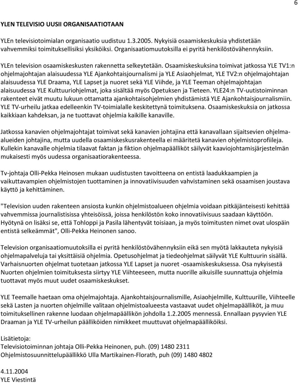 Osaamiskeskuksina toimivat jatkossa YLE TV1:n ohjelmajohtajan alaisuudessa YLE Ajankohtaisjournalismi ja YLE Asiaohjelmat, YLE TV2:n ohjelmajohtajan alaisuudessa YLE Draama, YLE Lapset ja nuoret sekä