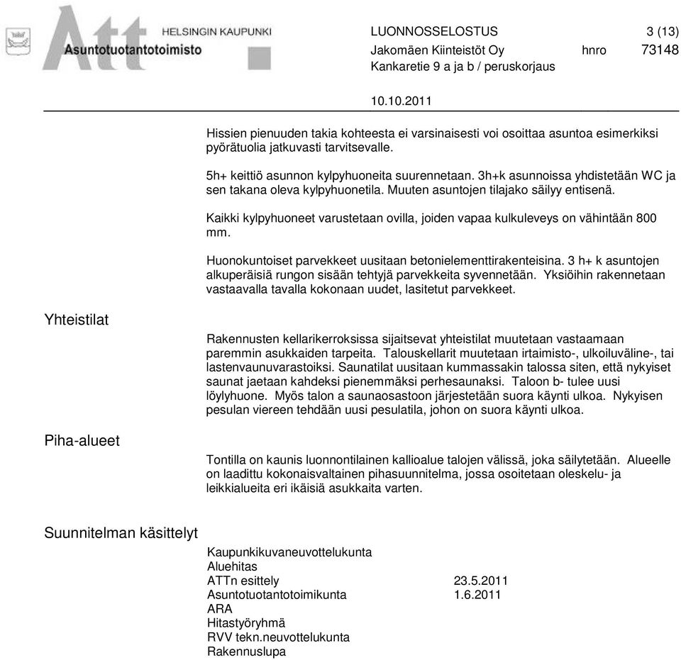 3h+k asunnoissa yhdistetään WC ja sen takana oleva kylpyhuonetila. Muuten asuntojen tilajako säilyy entisenä. Kaikki kylpyhuoneet varustetaan ovilla, joiden vapaa kulkuleveys on vähintään 800 mm.