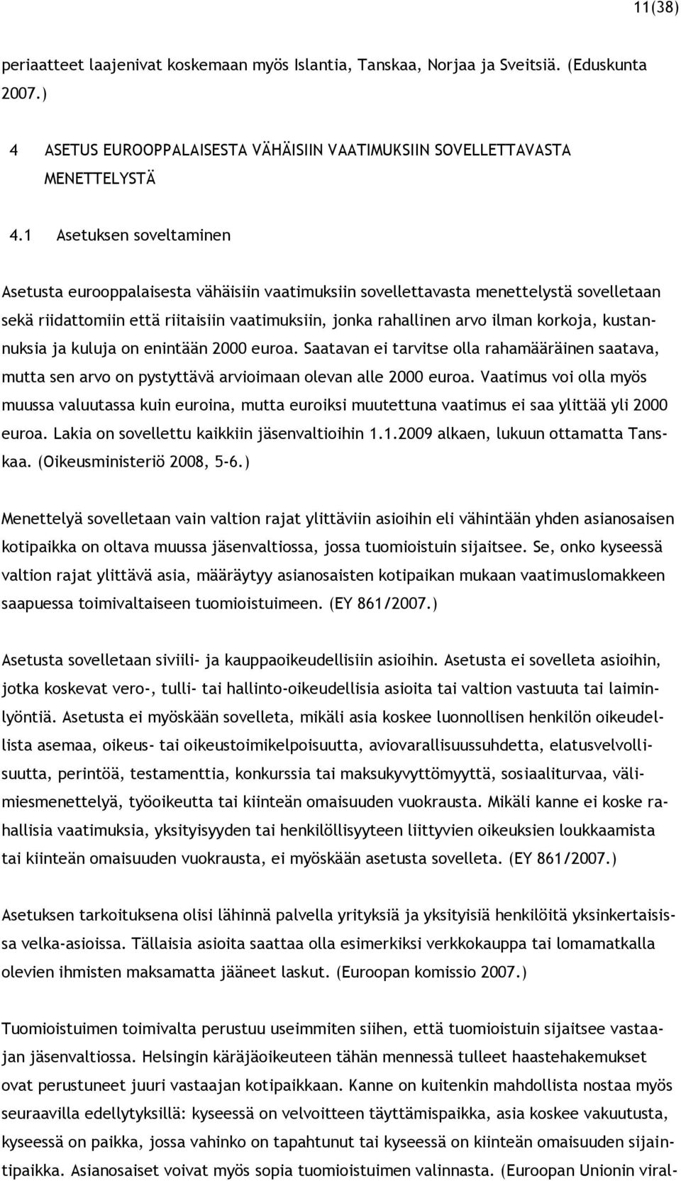 kustannuksia ja kuluja on enintään 2000 euroa. Saatavan ei tarvitse olla rahamääräinen saatava, mutta sen arvo on pystyttävä arvioimaan olevan alle 2000 euroa.