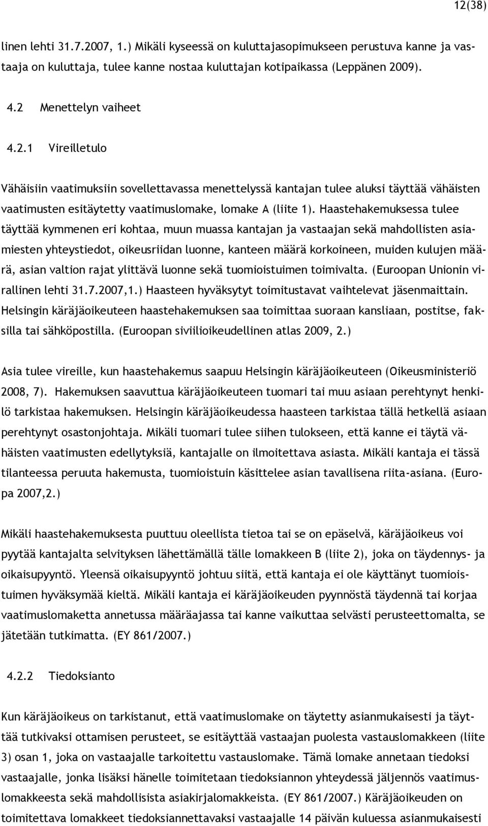 Haastehakemuksessa tulee täyttää kymmenen eri kohtaa, muun muassa kantajan ja vastaajan sekä mahdollisten asiamiesten yhteystiedot, oikeusriidan luonne, kanteen määrä korkoineen, muiden kulujen