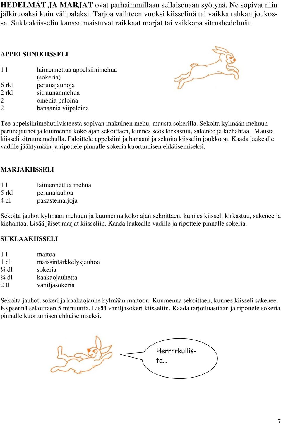 APPELSIINIKIISSELI 1 l laimennettua appelsiinimehua (sokeria) 6 rkl perunajauhoja 2 rkl sitruunanmehua 2 omenia paloina 2 banaania viipaleina Tee appelsiinimehutiivisteestä sopivan makuinen mehu,