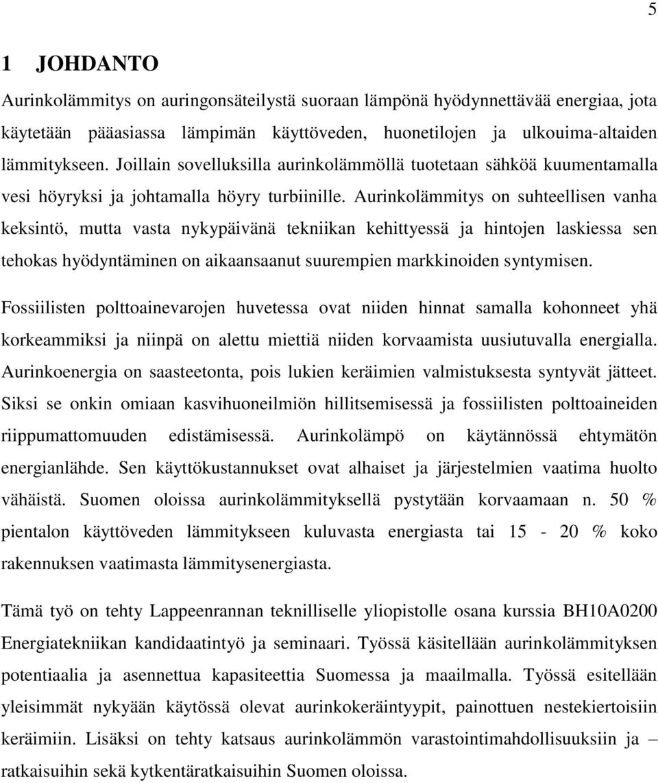 Aurinkolämmitys on suhteellisen vanha keksintö, mutta vasta nykypäivänä tekniikan kehittyessä ja hintojen laskiessa sen tehokas hyödyntäminen on aikaansaanut suurempien markkinoiden syntymisen.