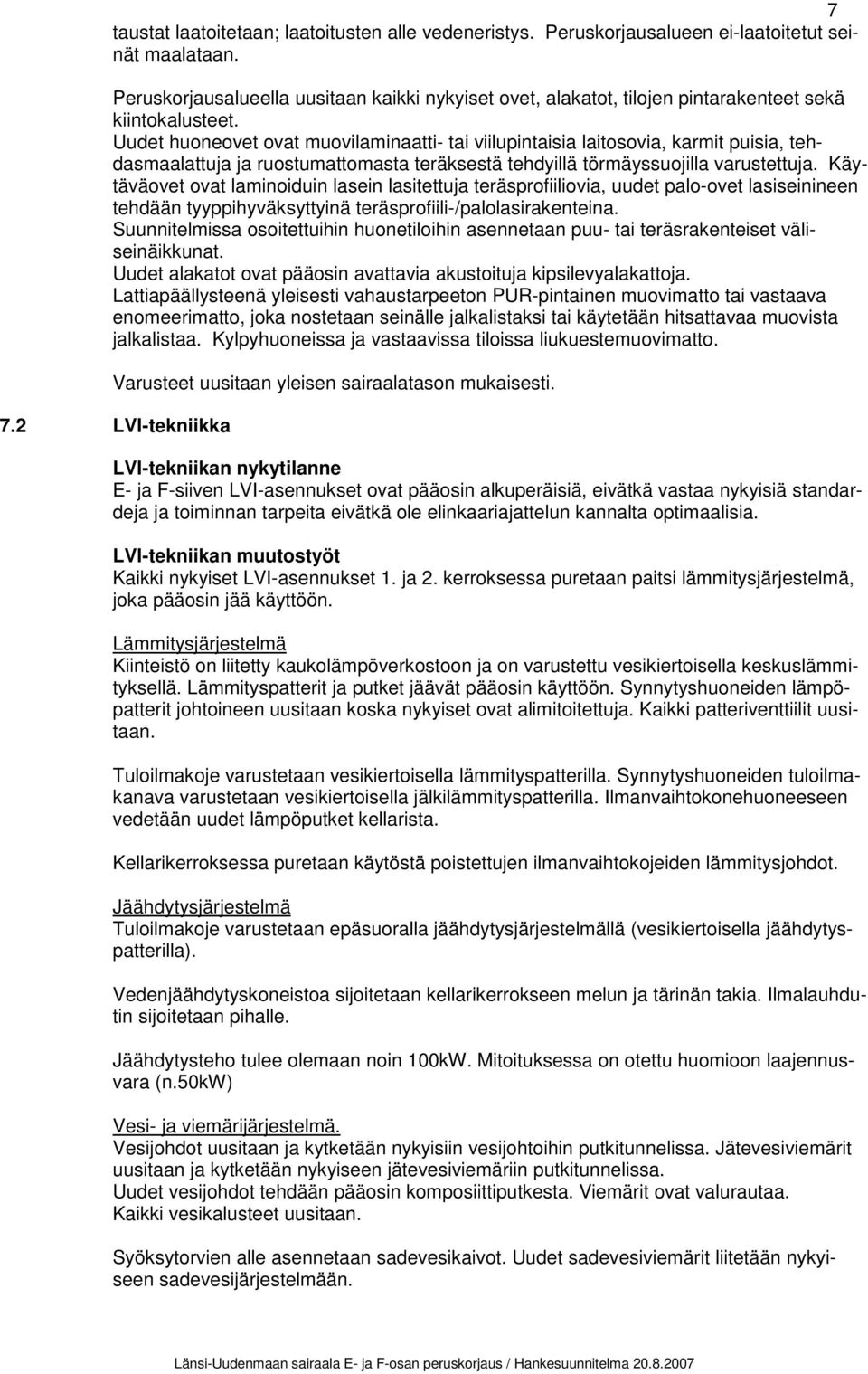 Uudet huoneovet ovat muovilaminaatti- tai viilupintaisia laitosovia, karmit puisia, tehdasmaalattuja ja ruostumattomasta teräksestä tehdyillä törmäyssuojilla varustettuja.