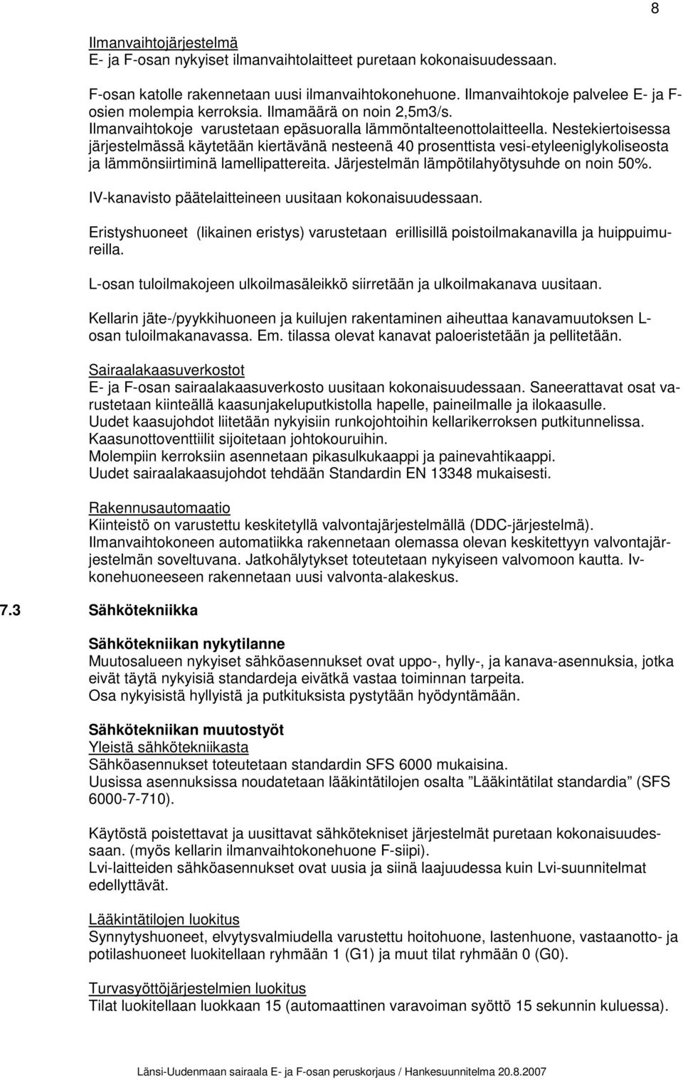 Nestekiertoisessa järjestelmässä käytetään kiertävänä nesteenä 40 prosenttista vesi-etyleeniglykoliseosta ja lämmönsiirtiminä lamellipattereita. Järjestelmän lämpötilahyötysuhde on noin 50%.