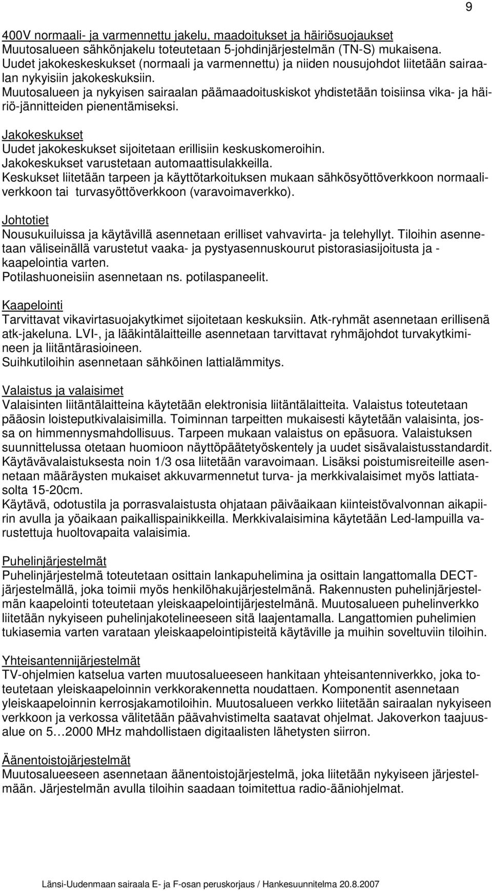 Muutosalueen ja nykyisen sairaalan päämaadoituskiskot yhdistetään toisiinsa vika- ja häiriö-jännitteiden pienentämiseksi. Jakokeskukset Uudet jakokeskukset sijoitetaan erillisiin keskuskomeroihin.