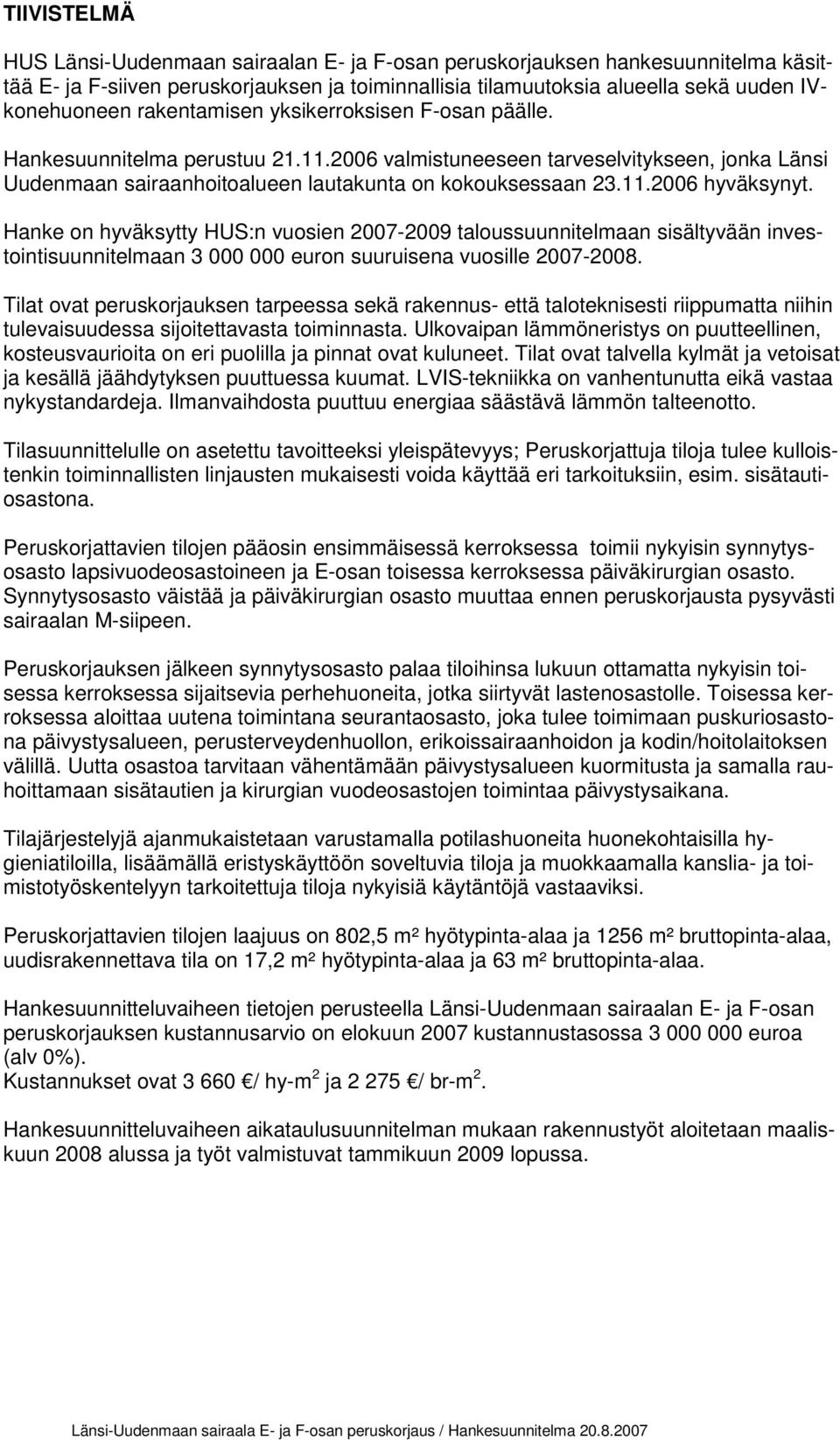 Hanke on hyväksytty HUS:n vuosien 2007-2009 taloussuunnitelmaan sisältyvään investointisuunnitelmaan 3 000 000 euron suuruisena vuosille 2007-2008.