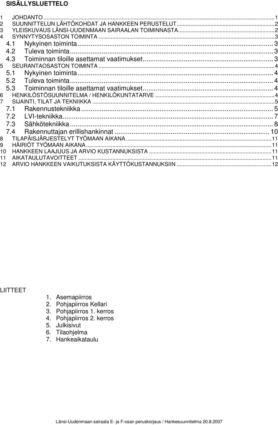 ..4 SIJAINTI, TILAT JA TEKNIIKKA...5 7.1 Rakennustekniikka... 5 7.2 LVI-tekniikka... 7 7.3 Sähkötekniikka... 8 7.4 Rakennuttajan erillishankinnat... 10 8 TILAPÄISJÄRJESTELYT TYÖMAAN AIKANA.