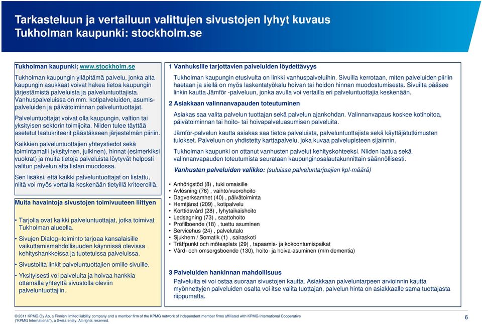 Vanhuspalveluissa on mm. kotipalveluiden, asumispalveluiden ja päivätoiminnan palveluntuottajat. Palveluntuottajat voivat olla kaupungin, valtion tai yksityisen sektorin toimijoita.