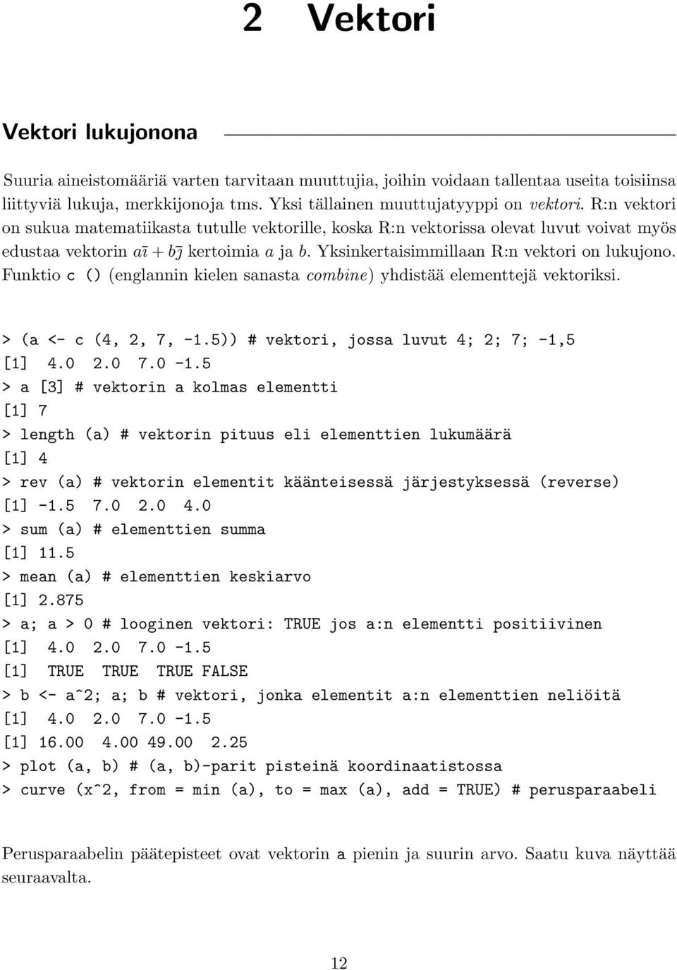 Funktio c () (englannin kielen sanasta combine) yhdistää elementtejä vektoriksi. > (a <- c (4, 2, 7, -1.5)) # vektori, jossa luvut 4; 2; 7; -1,5 [1] 4.0 2.0 7.0-1.