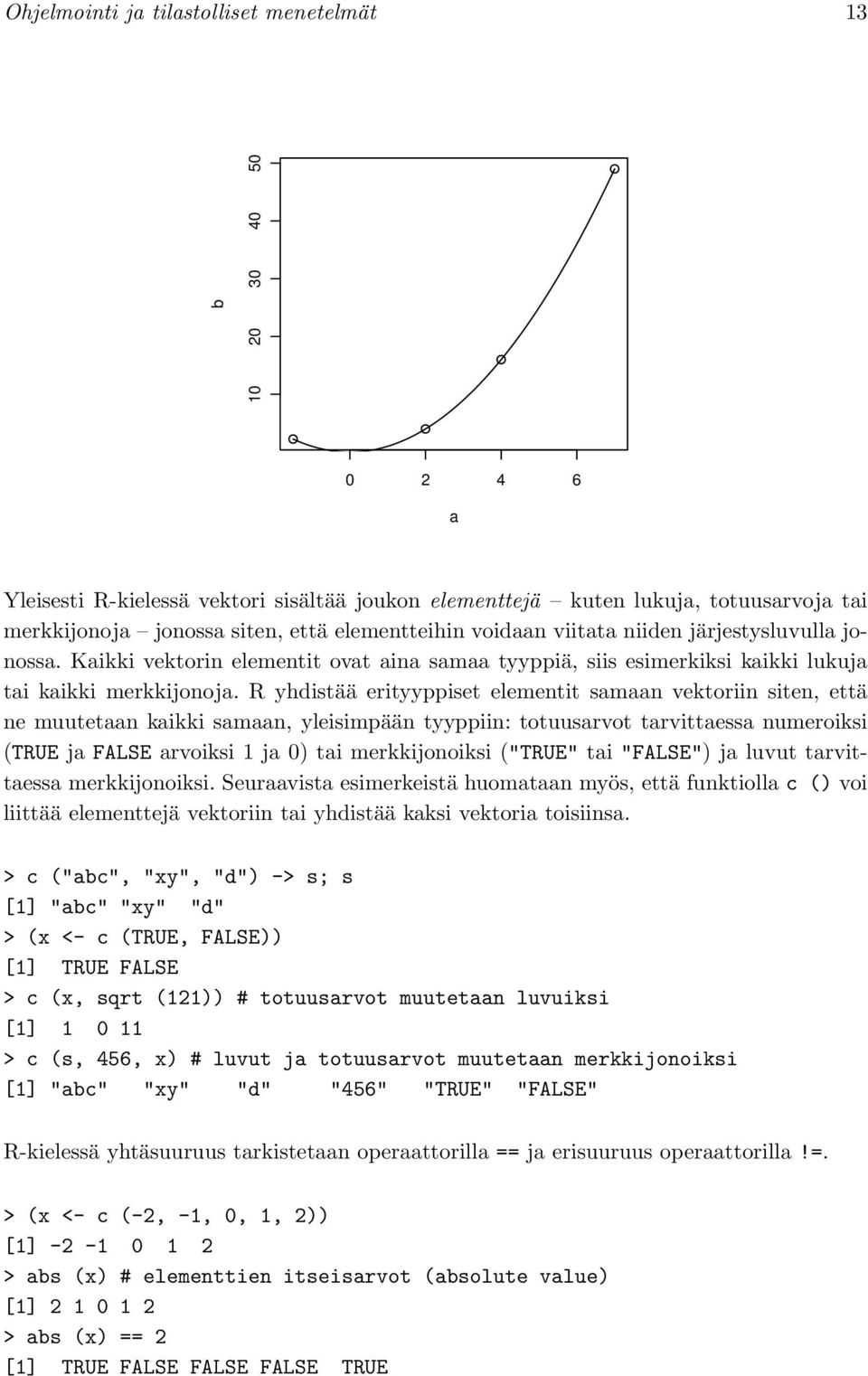 R yhdistää erityyppiset elementit samaan vektoriin siten, että ne muutetaan kaikki samaan, yleisimpään tyyppiin: totuusarvot tarvittaessa numeroiksi (TRUE ja FALSE arvoiksi 1 ja 0) tai merkkijonoiksi