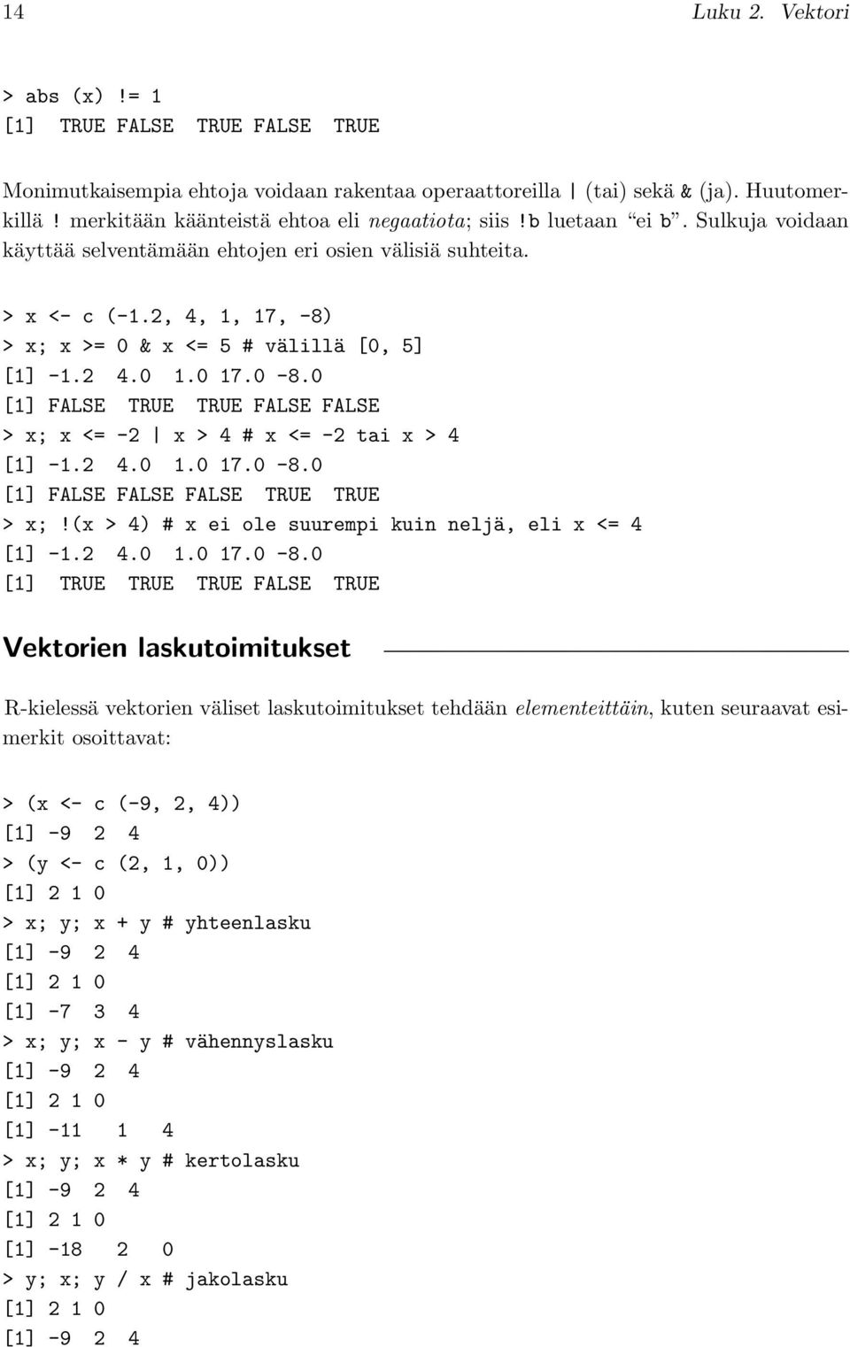 2, 4, 1, 17, -8) > x; x >= 0 & x <= 5 # välillä [0, 5] [1] -1.2 4.0 1.0 17.0-8.0 [1] FALSE TRUE TRUE FALSE FALSE > x; x <= -2 x > 4 # x <= -2 tai x > 4 [1] -1.2 4.0 1.0 17.0-8.0 [1] FALSE FALSE FALSE TRUE TRUE > x;!