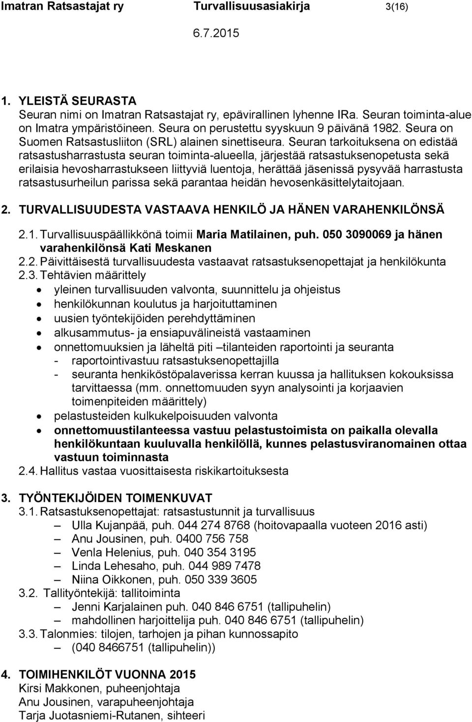 Seuran tarkoituksena on edistää ratsastusharrastusta seuran toiminta-alueella, järjestää ratsastuksenopetusta sekä erilaisia hevosharrastukseen liittyviä luentoja, herättää jäsenissä pysyvää