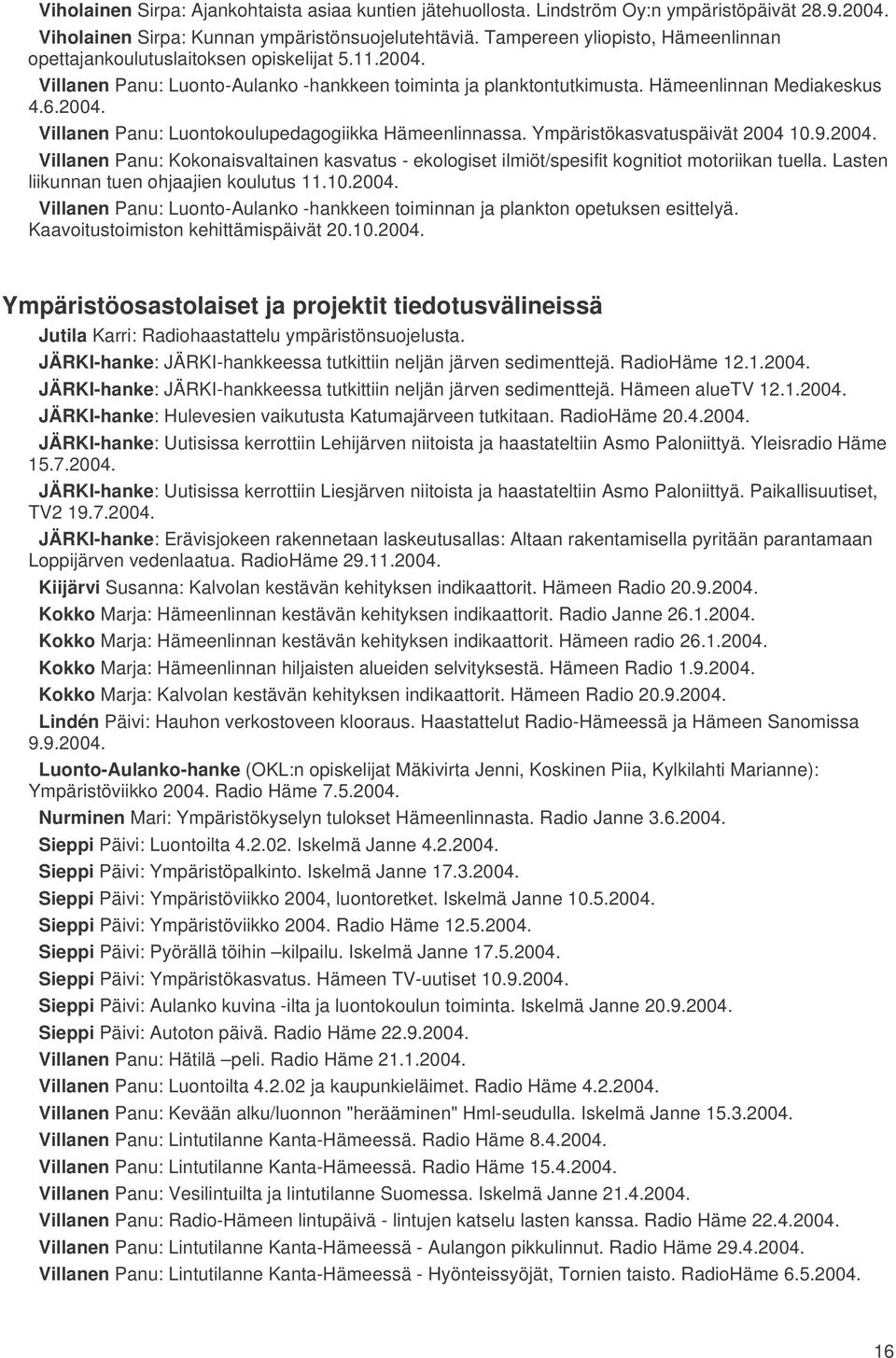 Ympäristökasvatuspäivät 2004 10.9.2004. Villanen Panu: Kokonaisvaltainen kasvatus - ekologiset ilmiöt/spesifit kognitiot motoriikan tuella. Lasten liikunnan tuen ohjaajien koulutus 11.10.2004. Villanen Panu: Luonto-Aulanko -hankkeen toiminnan ja plankton opetuksen esittelyä.