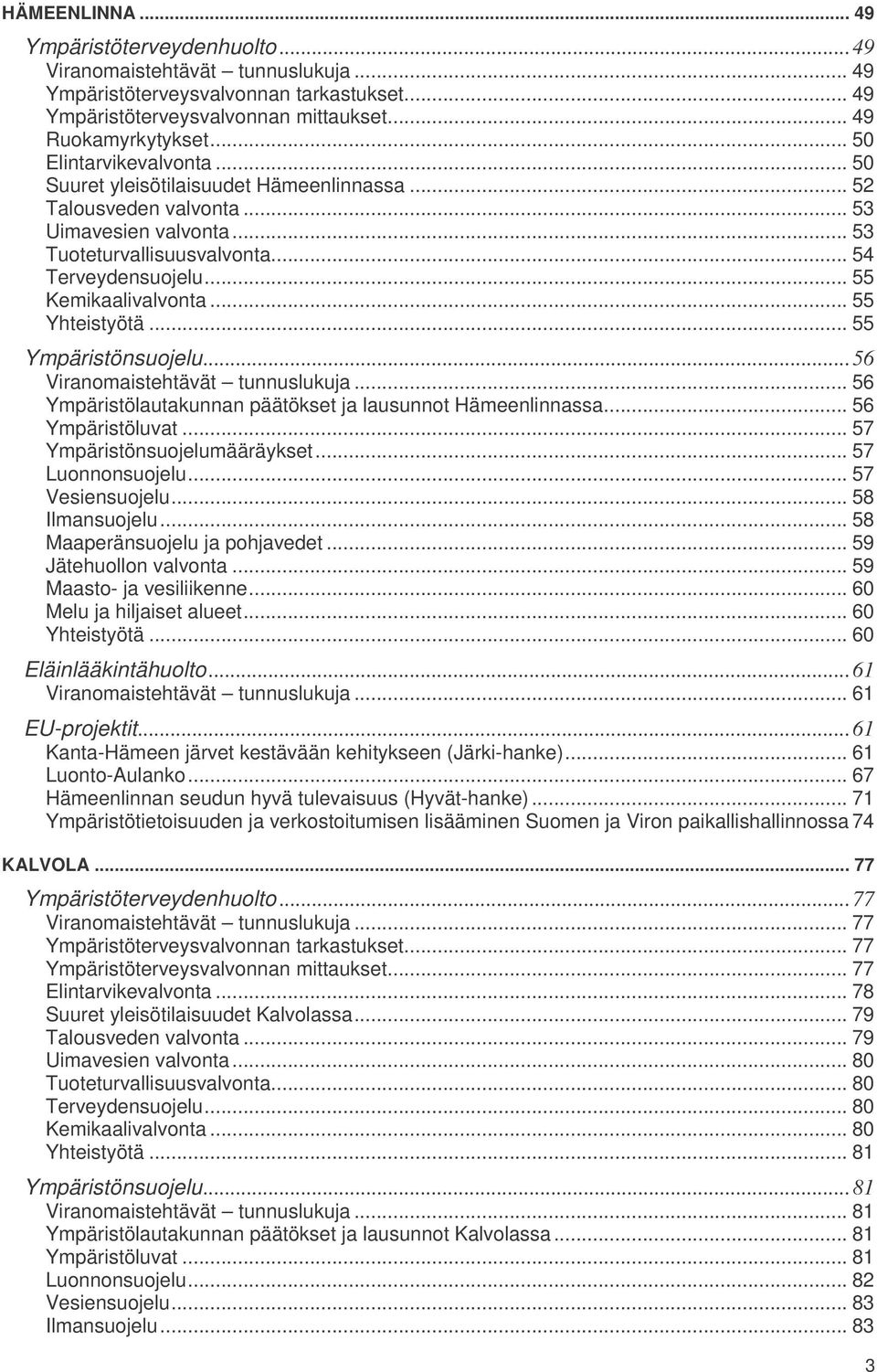 .. 55 Kemikaalivalvonta... 55 Yhteistyötä... 55 Ympäristönsuojelu...56 Viranomaistehtävät tunnuslukuja... 56 Ympäristölautakunnan päätökset ja lausunnot Hämeenlinnassa... 56 Ympäristöluvat.