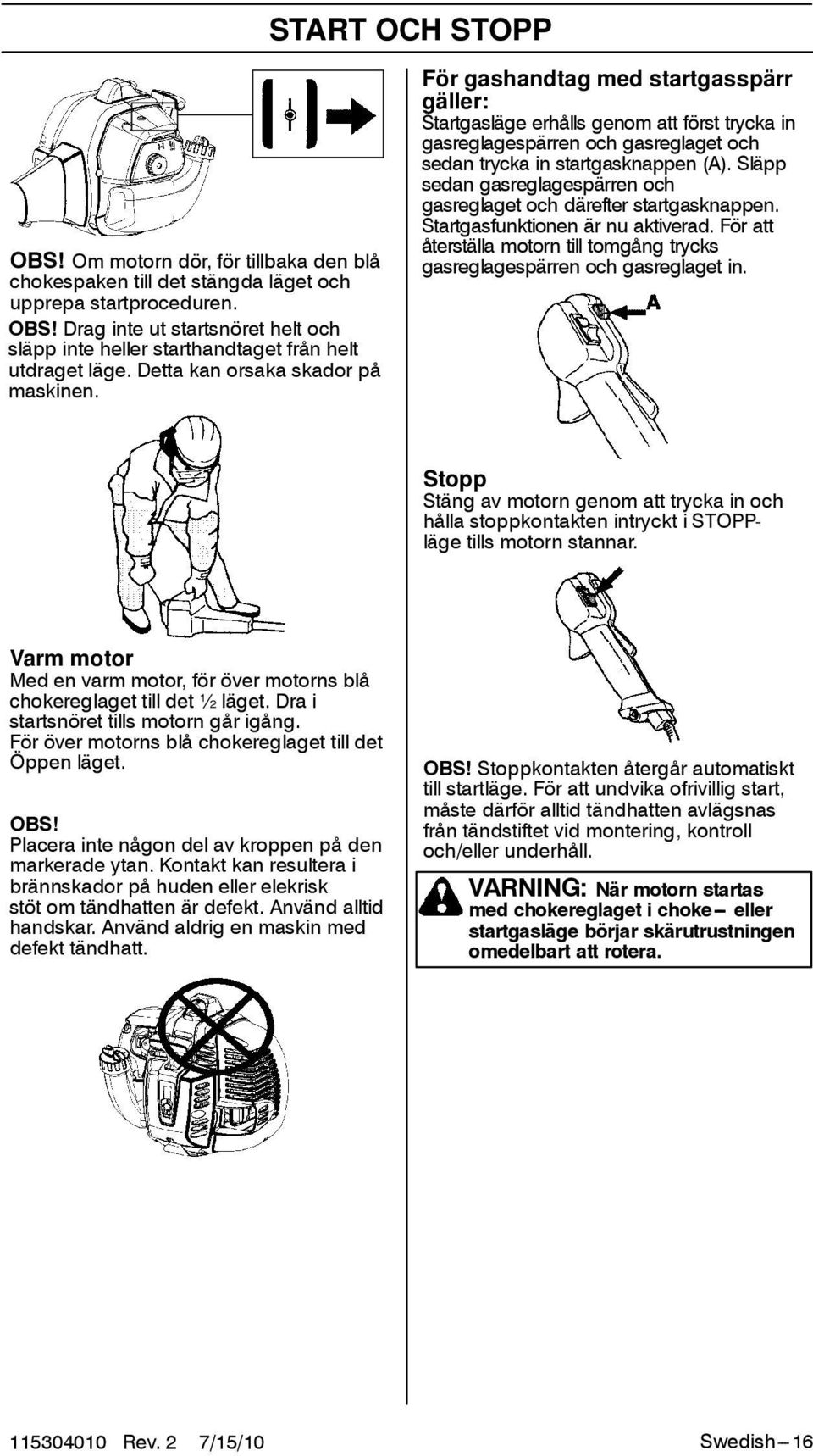 släpp sedan gasreglagespärren och gasreglaget och därefter startgasknappen. Startgasfunktionen är nu aktiverad. För att återställa motorn till tomgång trycks gasreglagespärren och gasreglaget in.