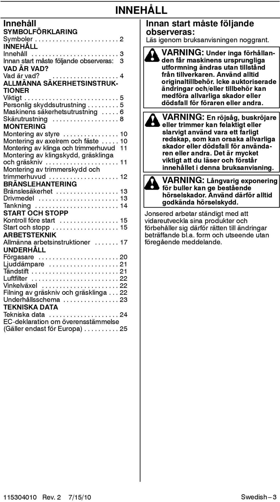 .. 10 Montering av klinga och trimmerhuvud 11 Montering av klingskydd, gräsklinga och gräskniv... 11 Montering av trimmerskydd och trimmerhuvud... 12 BRÄNSLEHANTERING Bränslesäkerhet... 13 Drivmedel.