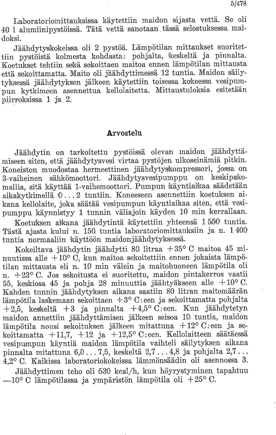 Maito oli jäähdyttimessä 12 tuntia. Maidon säilytyksessä jäähdytyksen jälkeen käytettiin toisessa kokeessa vesipumpun kytkimeen asennettua kellolaitetta. Mittaustuloksia esitetään piirroksissa 1 ja 2.