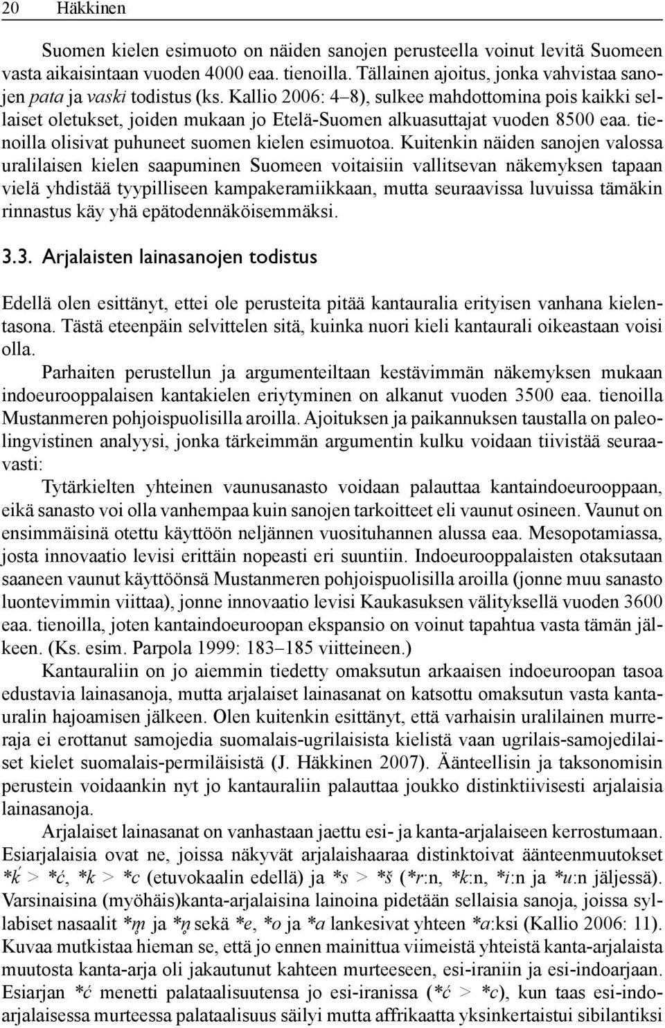Kallio 2006: 4 8), sulkee mahdottomina pois kaikki sellaiset oletukset, joiden mukaan jo Etelä-Suomen alkuasuttajat vuoden 8500 eaa. tienoilla olisivat puhuneet suomen kielen esimuotoa.