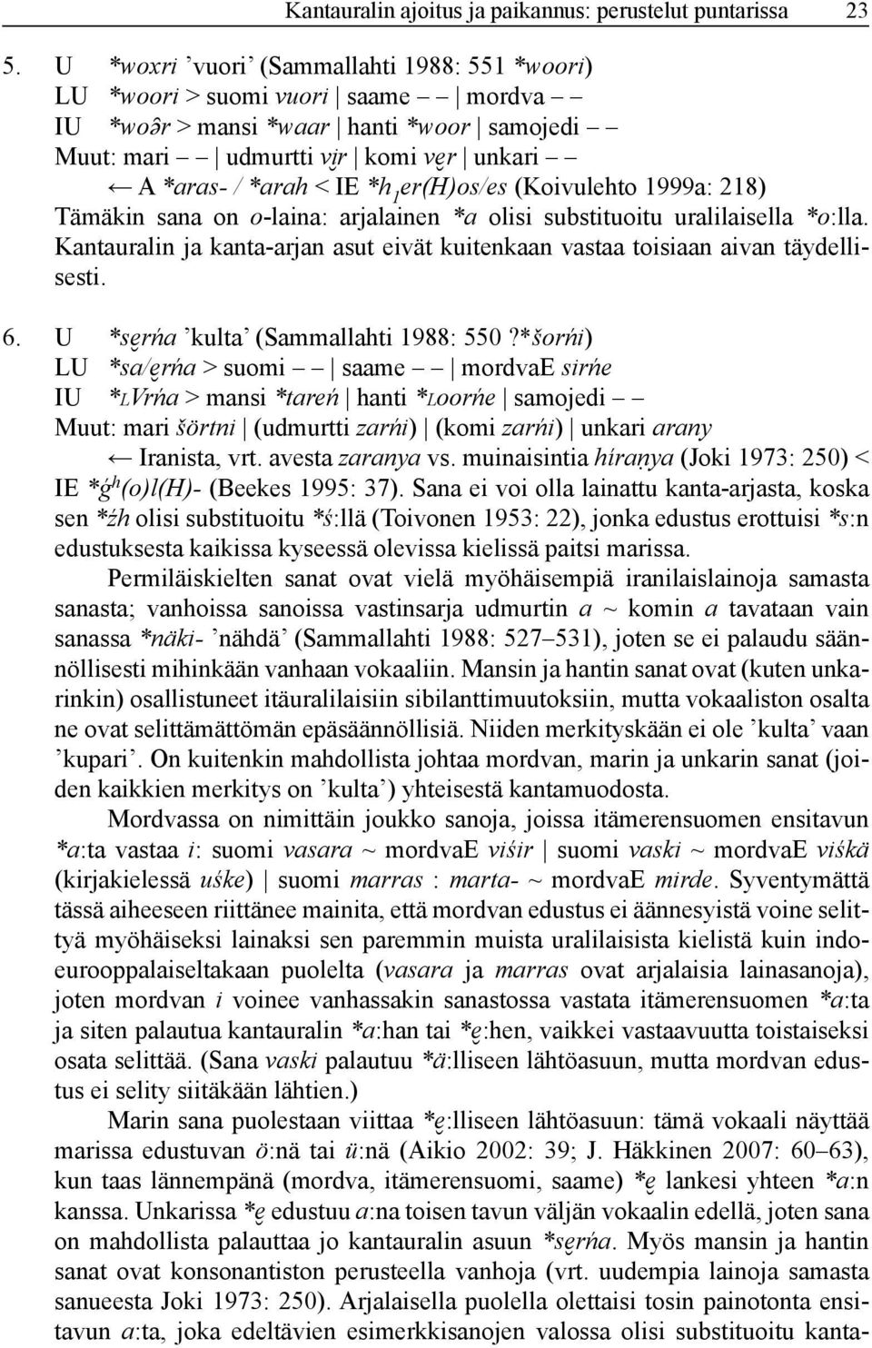 er(h)os/es (Koivulehto 1999a: 218) Tämäkin sana on o-laina: arjalainen *a olisi substituoitu uralilaisella *o:lla. Kantauralin ja kanta-arjan asut eivät kuitenkaan vastaa toisiaan aivan täydellisesti.