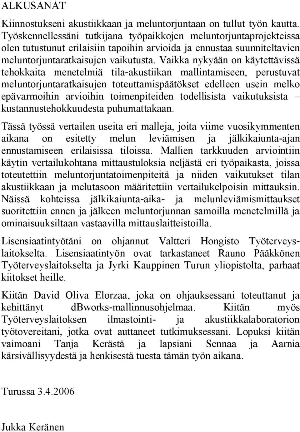 Vaikka nykyään on käytettävissä tehokkaita menetelmiä tila akustiikan mallintamiseen, perustuvat meluntorjuntaratkaisujen toteuttamispäätökset edelleen usein melko epävarmoihin arvioihin