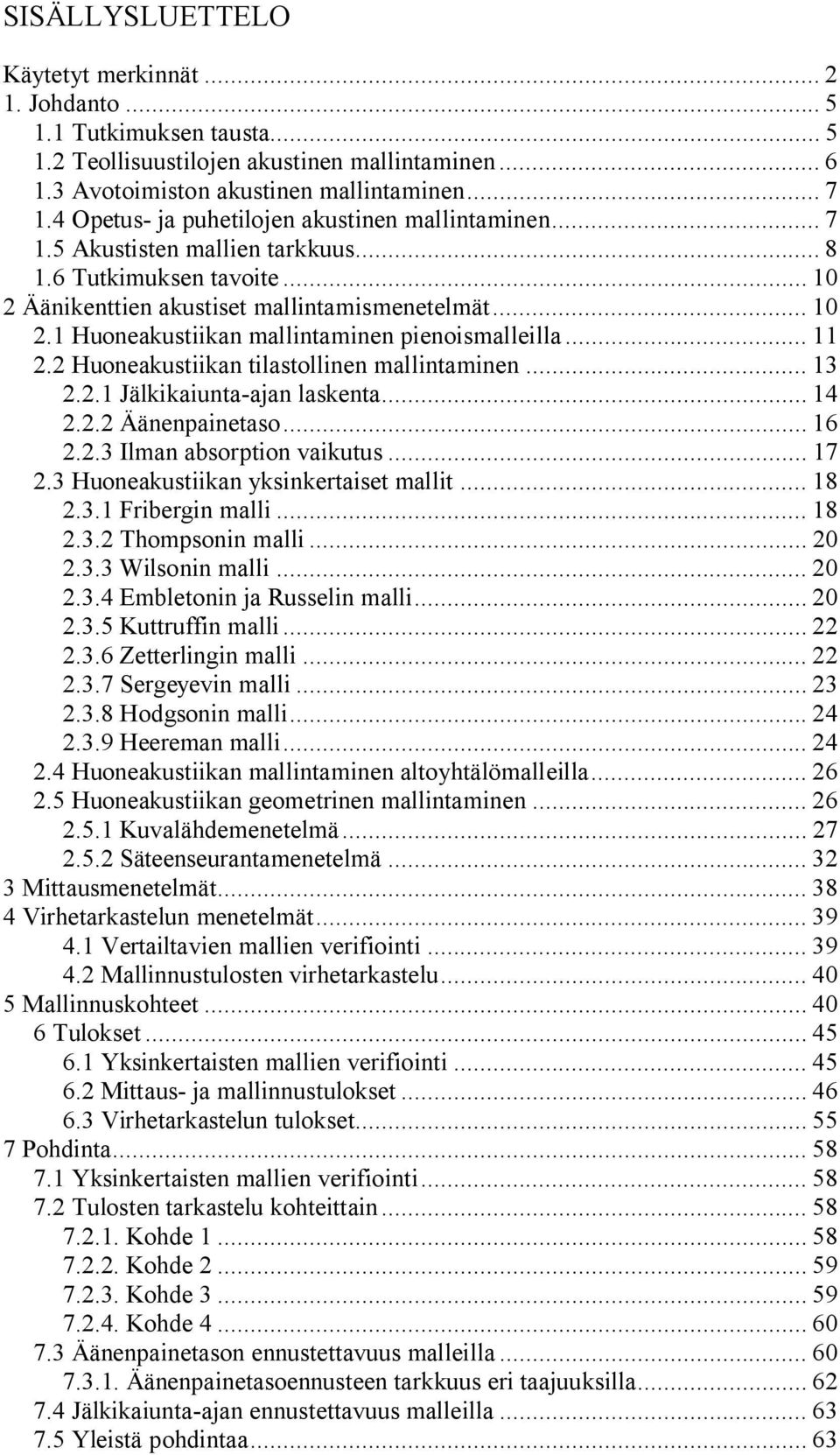 .. 11 2.2 Huoneakustiikan tilastollinen mallintaminen... 13 2.2.1 Jälkikaiunta ajan laskenta... 14 2.2.2 Äänenpainetaso... 16 2.2.3 Ilman absorption vaikutus... 17 2.