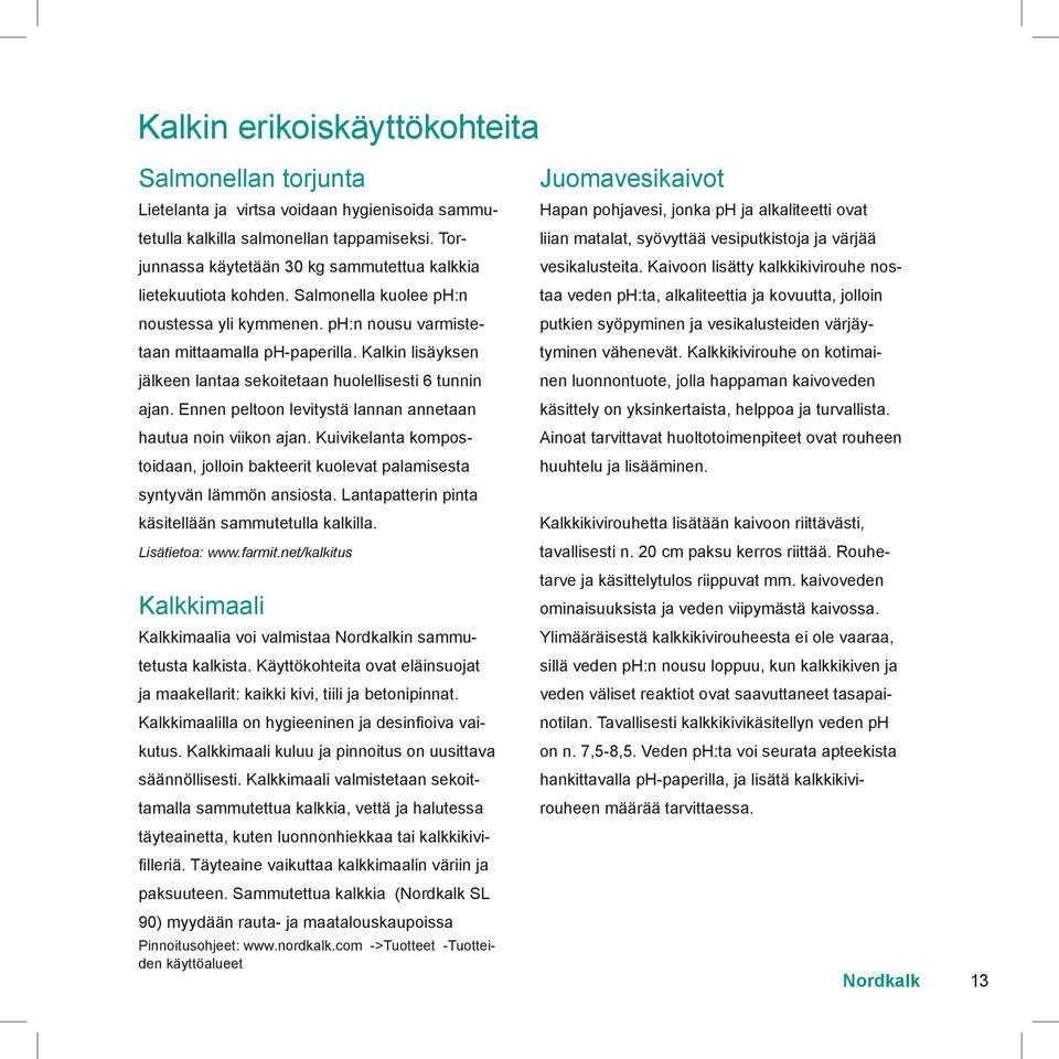 Kalkin lisäyksen jälkeen lantaa sekoitetaan huolellisesti 6 tunnin ajan. Ennen peltoon levitystä lannan annetaan hautua noin viikon ajan.