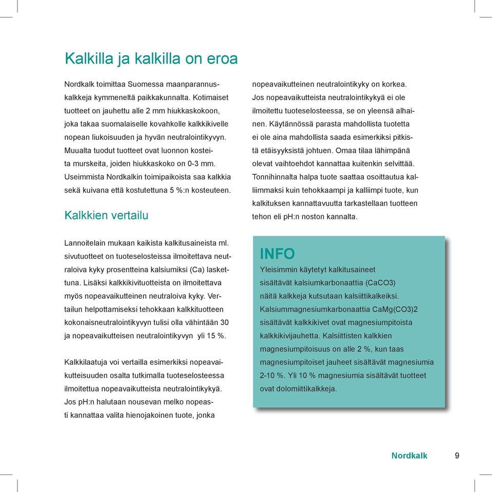 Muualta tuodut tuotteet ovat luonnon kosteita murskeita, joiden hiukkaskoko on 0-3 mm. Useimmista Nordkalkin toimipaikoista saa kalkkia sekä kuivana että kostutettuna 5 %:n kosteuteen.